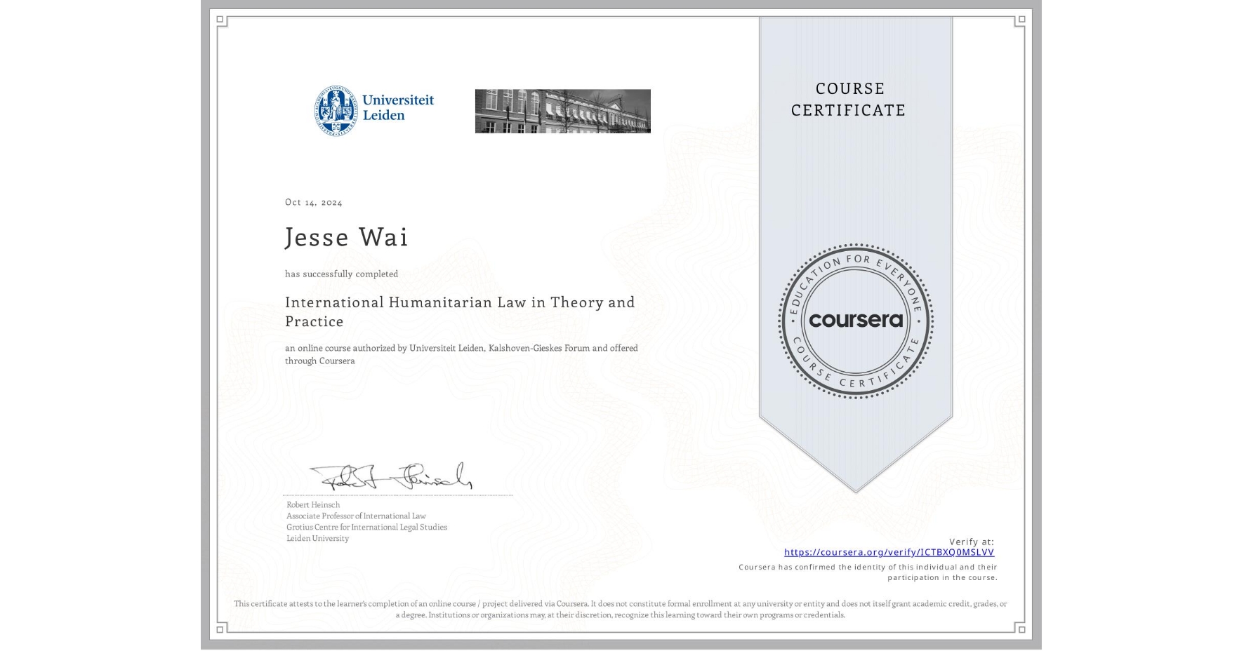 View certificate for Jesse Wai, International Humanitarian Law in Theory and Practice , an online non-credit course authorized by Universiteit Leiden & Kalshoven-Gieskes Forum and offered through Coursera