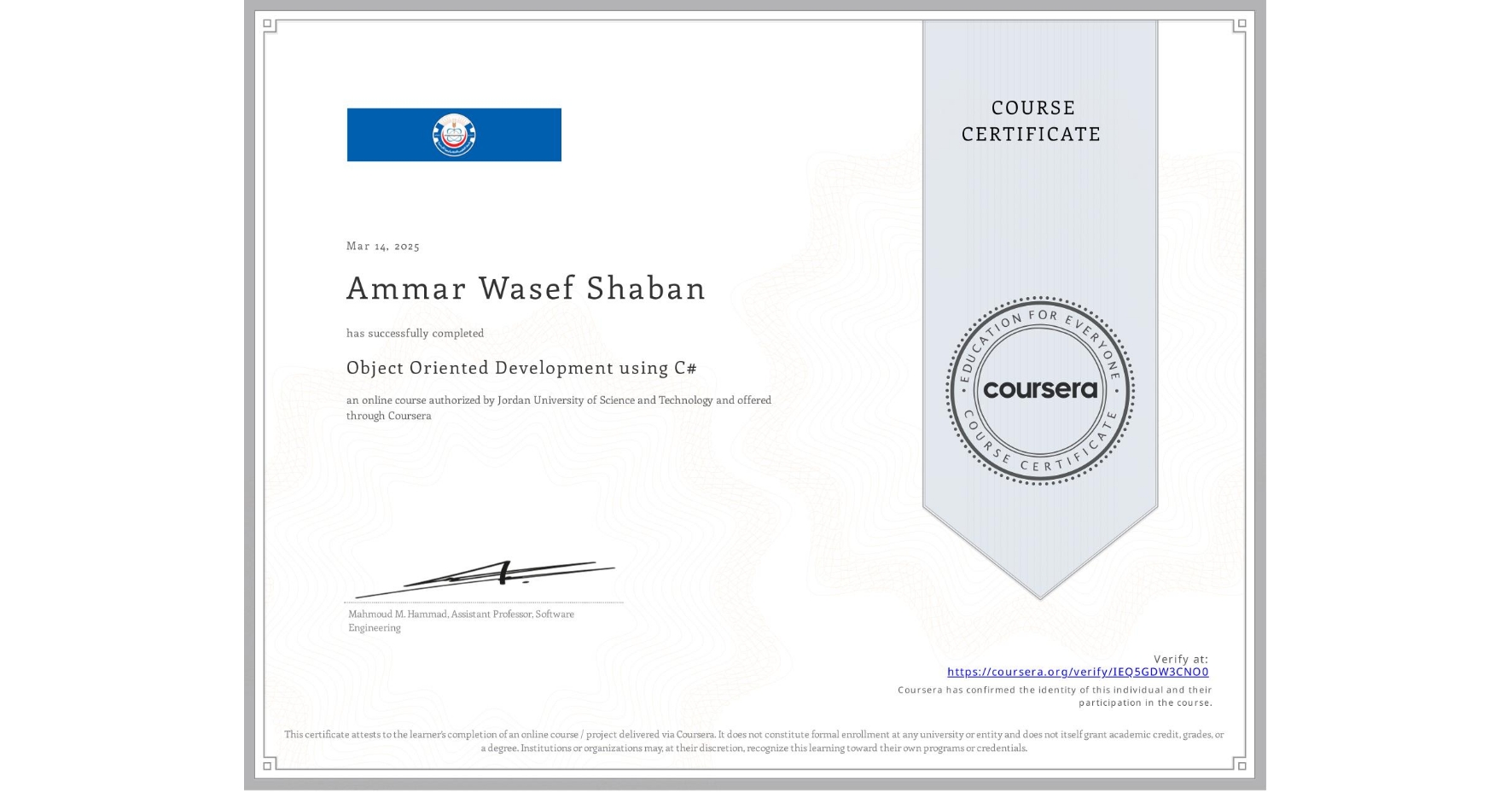 View certificate for Ammar Wasef Shaban, Object Oriented Development using C#, an online non-credit course authorized by Jordan University of Science and Technology and offered through Coursera