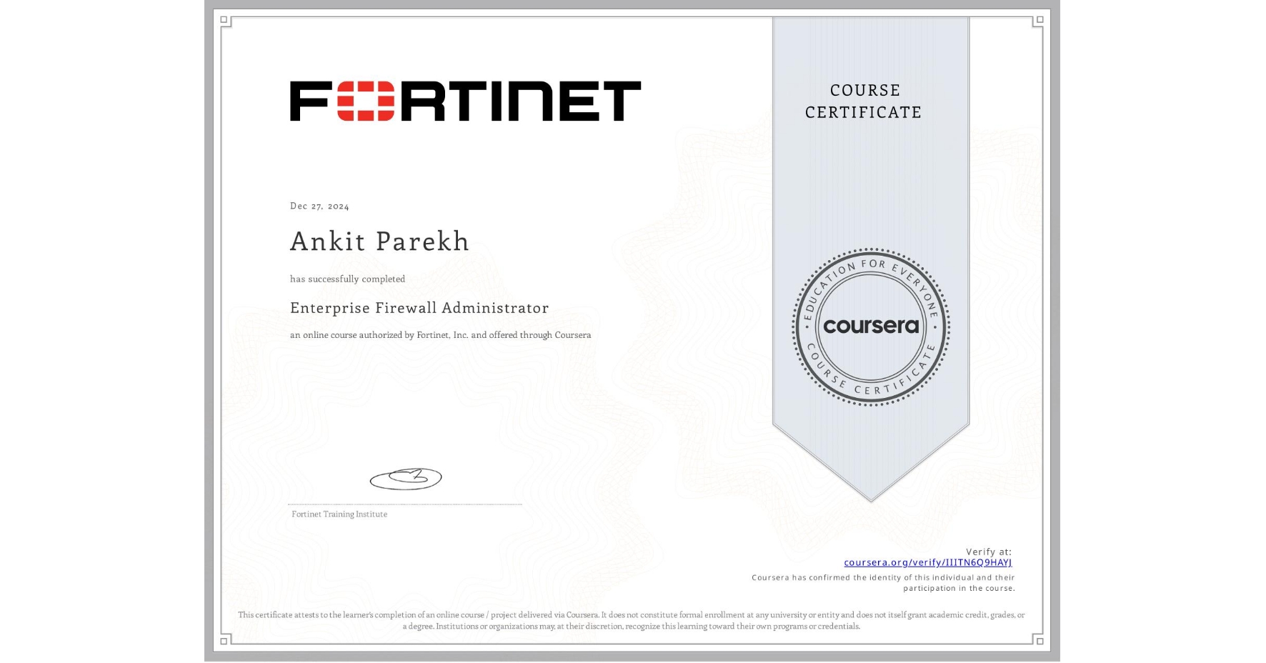 View certificate for Ankit Parekh, Enterprise Firewall Administrator, an online non-credit course authorized by Fortinet, Inc. and offered through Coursera