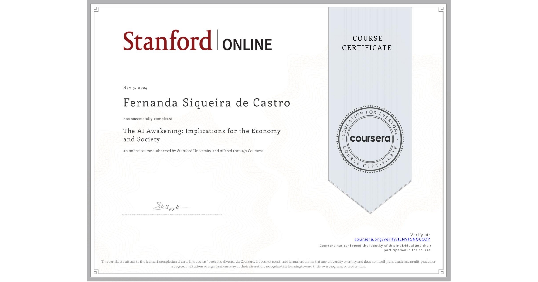 View certificate for Fernanda Siqueira de Castro, The AI Awakening: Implications for the Economy and Society, an online non-credit course authorized by Stanford University and offered through Coursera