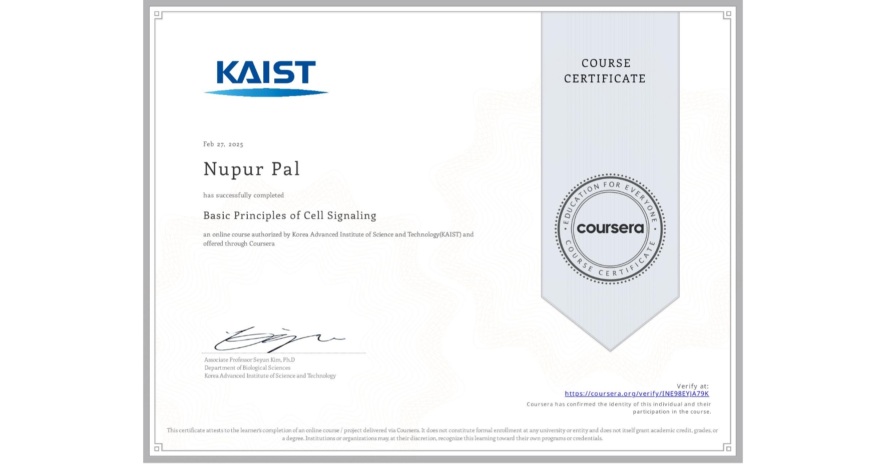 View certificate for Nupur Pal, Basic Principles of Cell Signaling, an online non-credit course authorized by Korea Advanced Institute of Science and Technology(KAIST) and offered through Coursera
