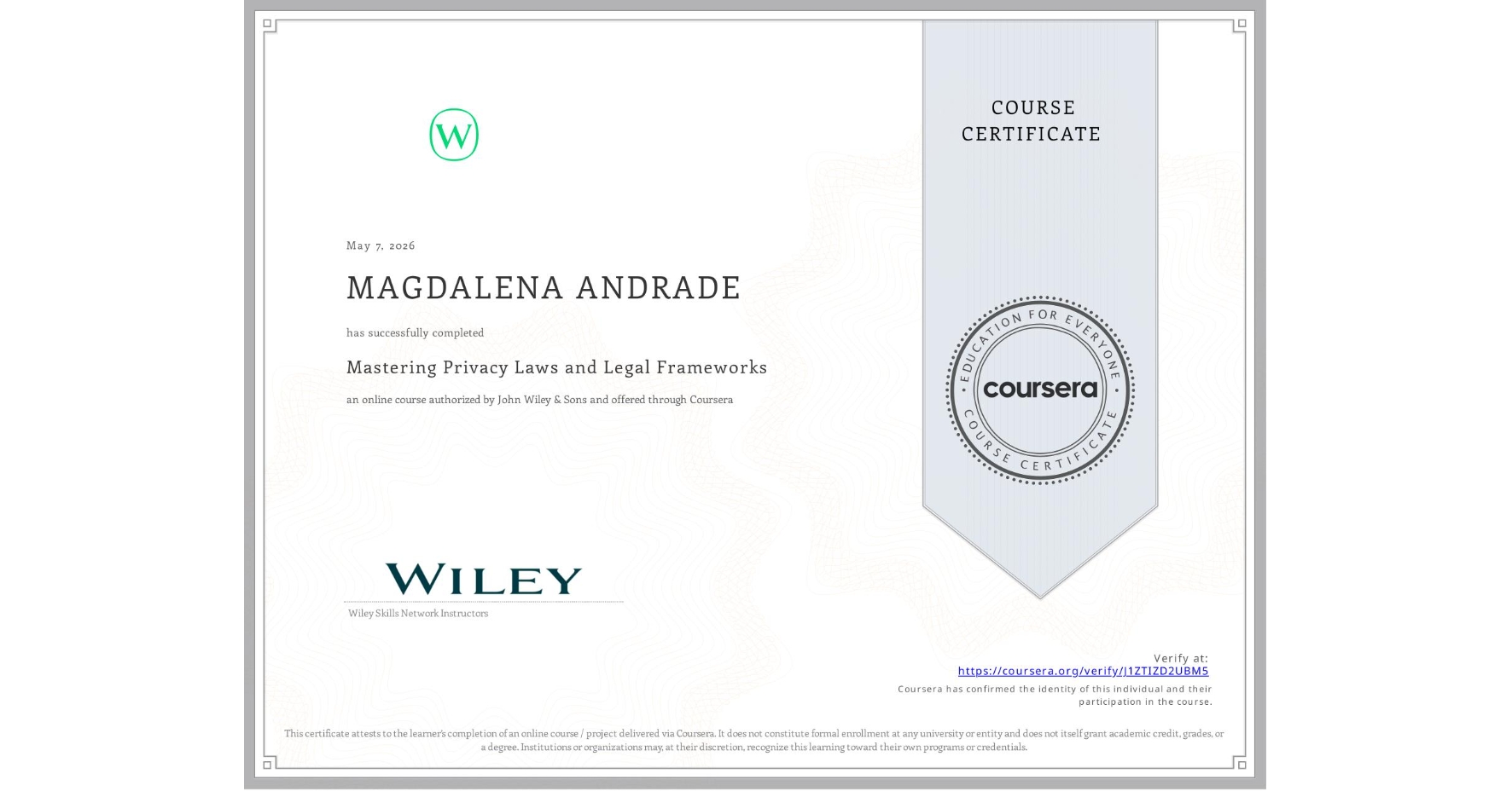 View certificate for MAGDALENA ANDRADE, Mastering Privacy Laws and Legal Frameworks, an online non-credit course authorized by John Wiley & Sons and offered through Coursera