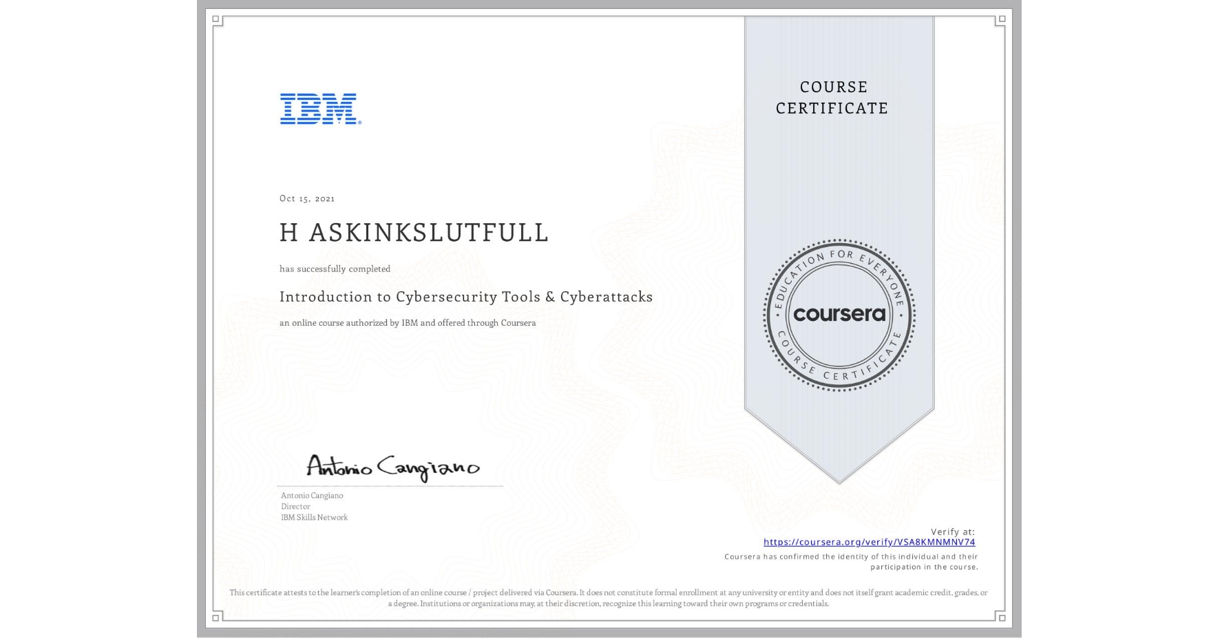 View certificate for H ASKINKSLUTFULL, Introduction to Cybersecurity Tools & Cyberattacks, an online non-credit course authorized by IBM and offered through Coursera
