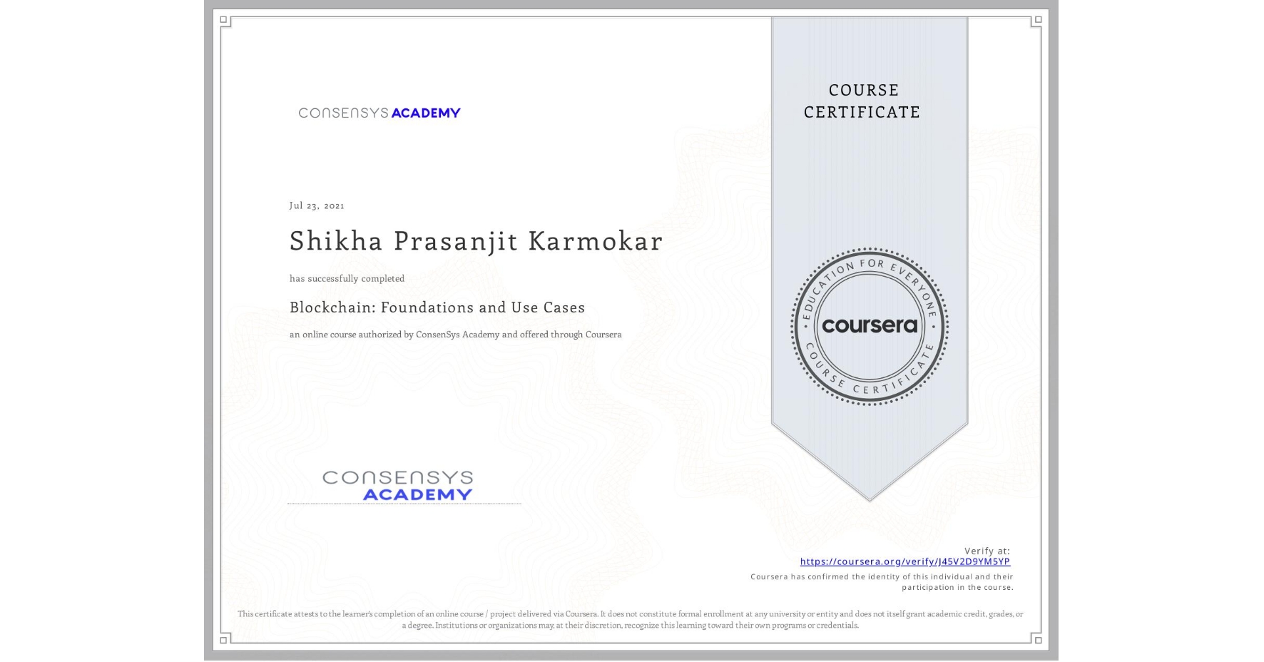 View certificate for Shikha Prasanjit Karmokar, Blockchain: Foundations and Use Cases, an online non-credit course authorized by ConsenSys Academy and offered through Coursera