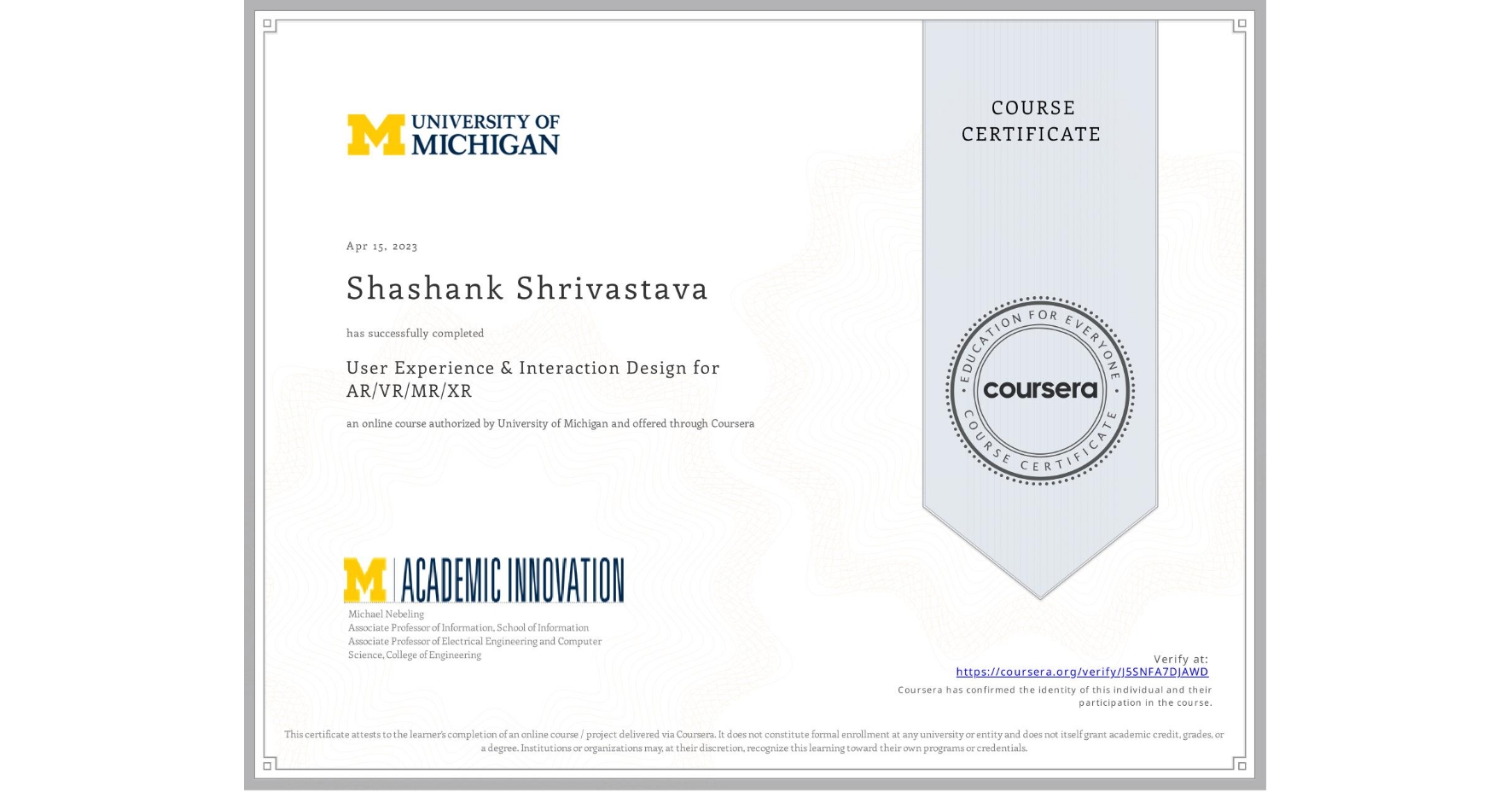 View certificate for Shashank Shrivastava  , User Experience & Interaction Design for AR/VR/MR/XR, an online non-credit course authorized by University of Michigan and offered through Coursera