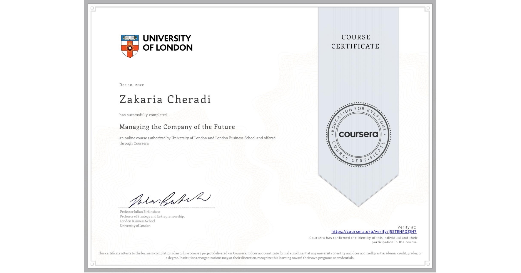 View certificate for Zakaria Cheradi, Managing the Company of the Future, an online non-credit course authorized by University of London & London Business School and offered through Coursera