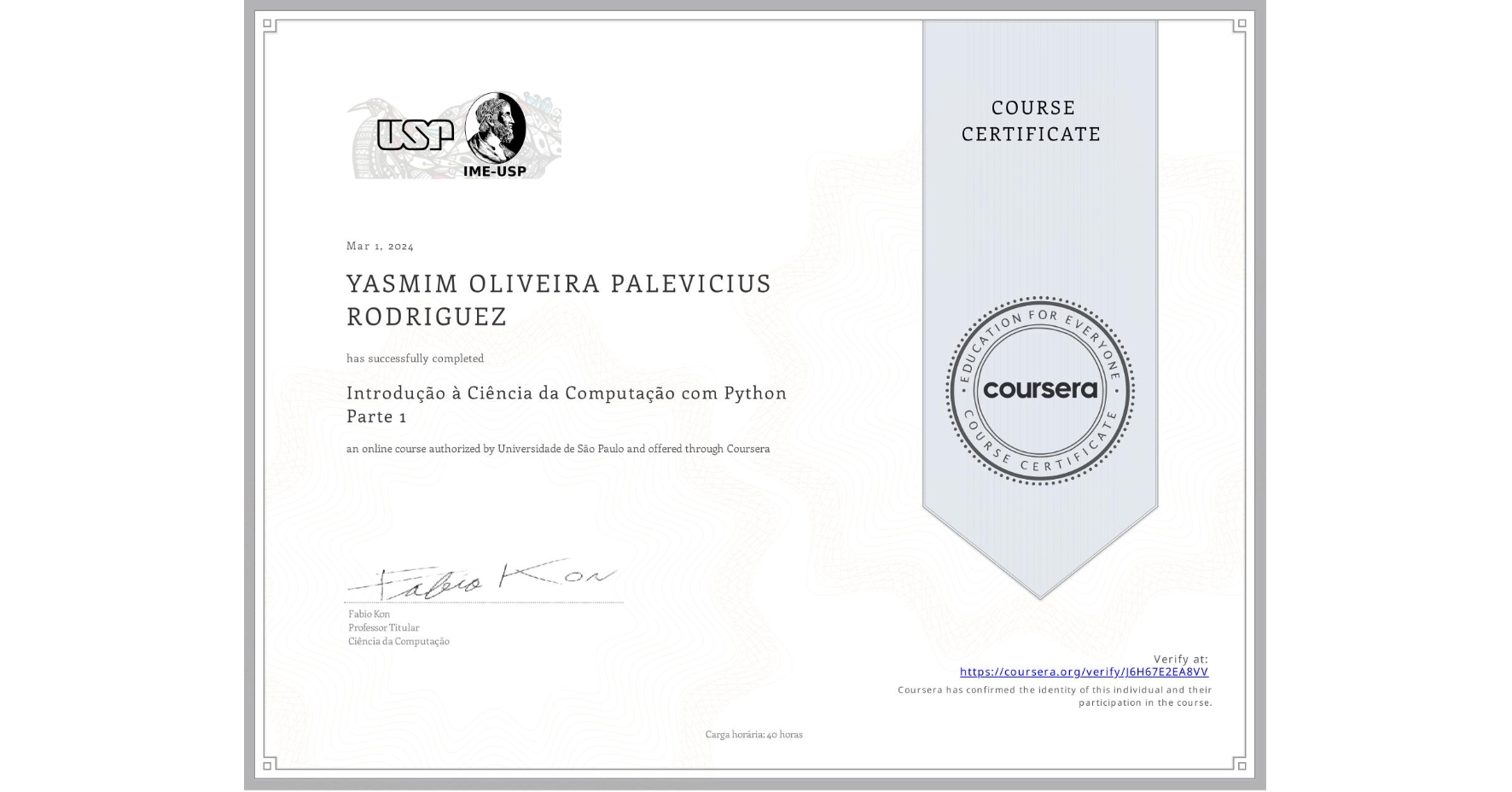 View certificate for  YASMIM OLIVEIRA PALEVICIUS RODRIGUEZ, Introdução à Ciência da Computação com Python Parte 1, an online non-credit course authorized by Universidade de São Paulo and offered through Coursera