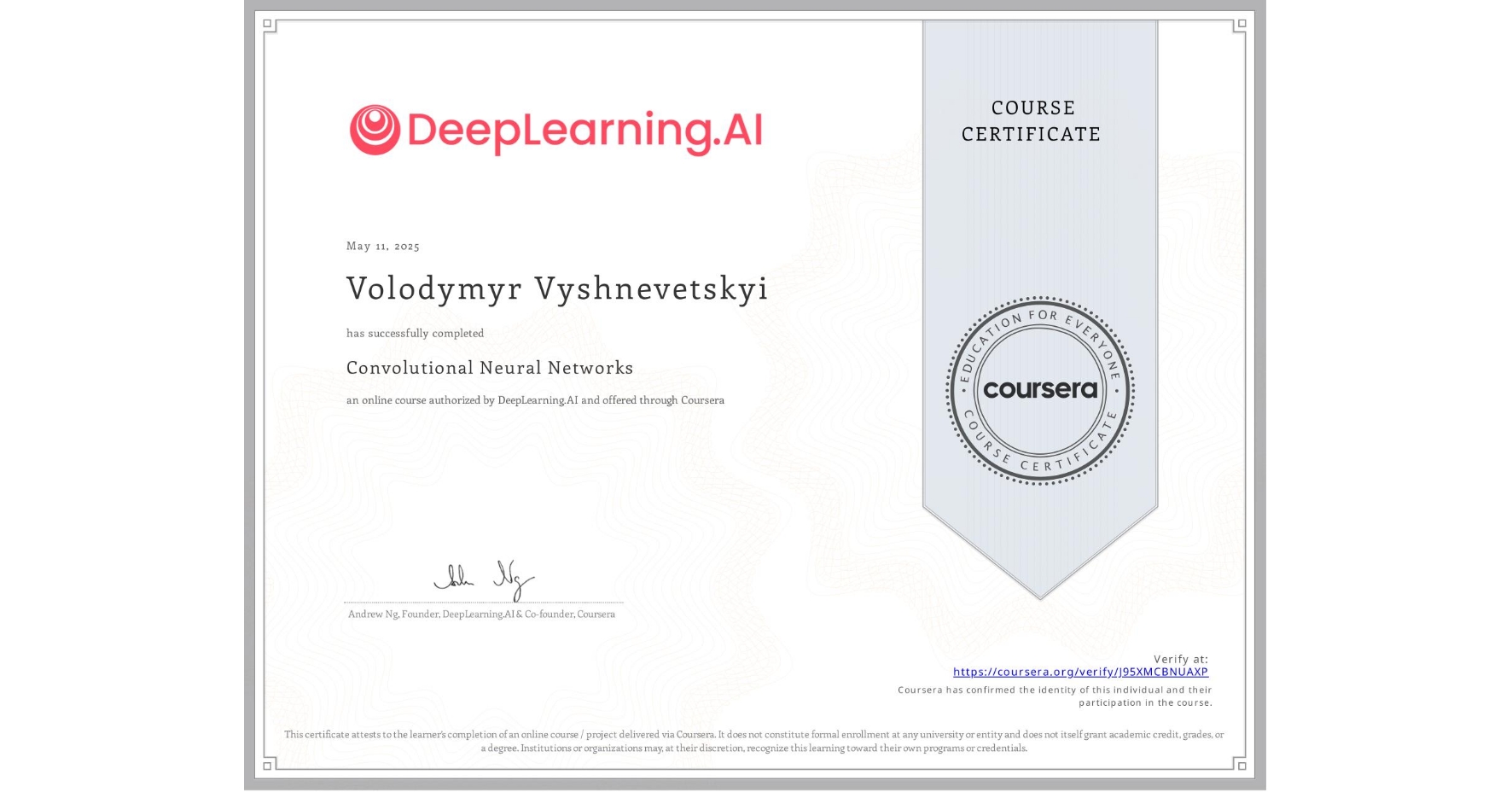 View certificate for Volodymyr Vyshnevetskyi, Convolutional Neural Networks, an online non-credit course authorized by DeepLearning.AI and offered through Coursera