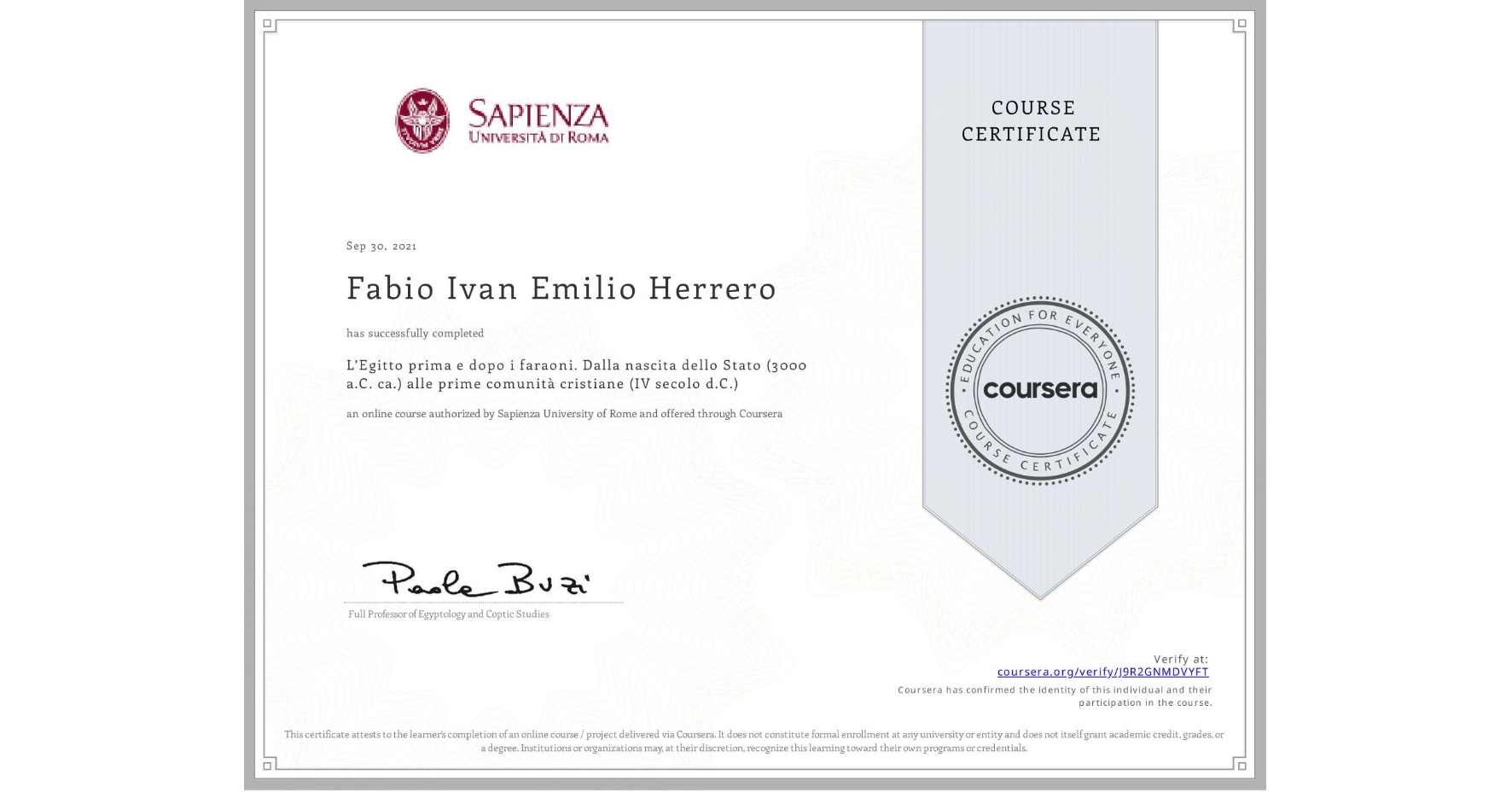 View certificate for Fabio Ivan Emilio Herrero, L’Egitto prima e dopo i faraoni. Dalla nascita dello Stato (3000 a.C. ca.) alle prime comunità cristiane (IV secolo d.C.), an online non-credit course authorized by Sapienza University of Rome and offered through Coursera