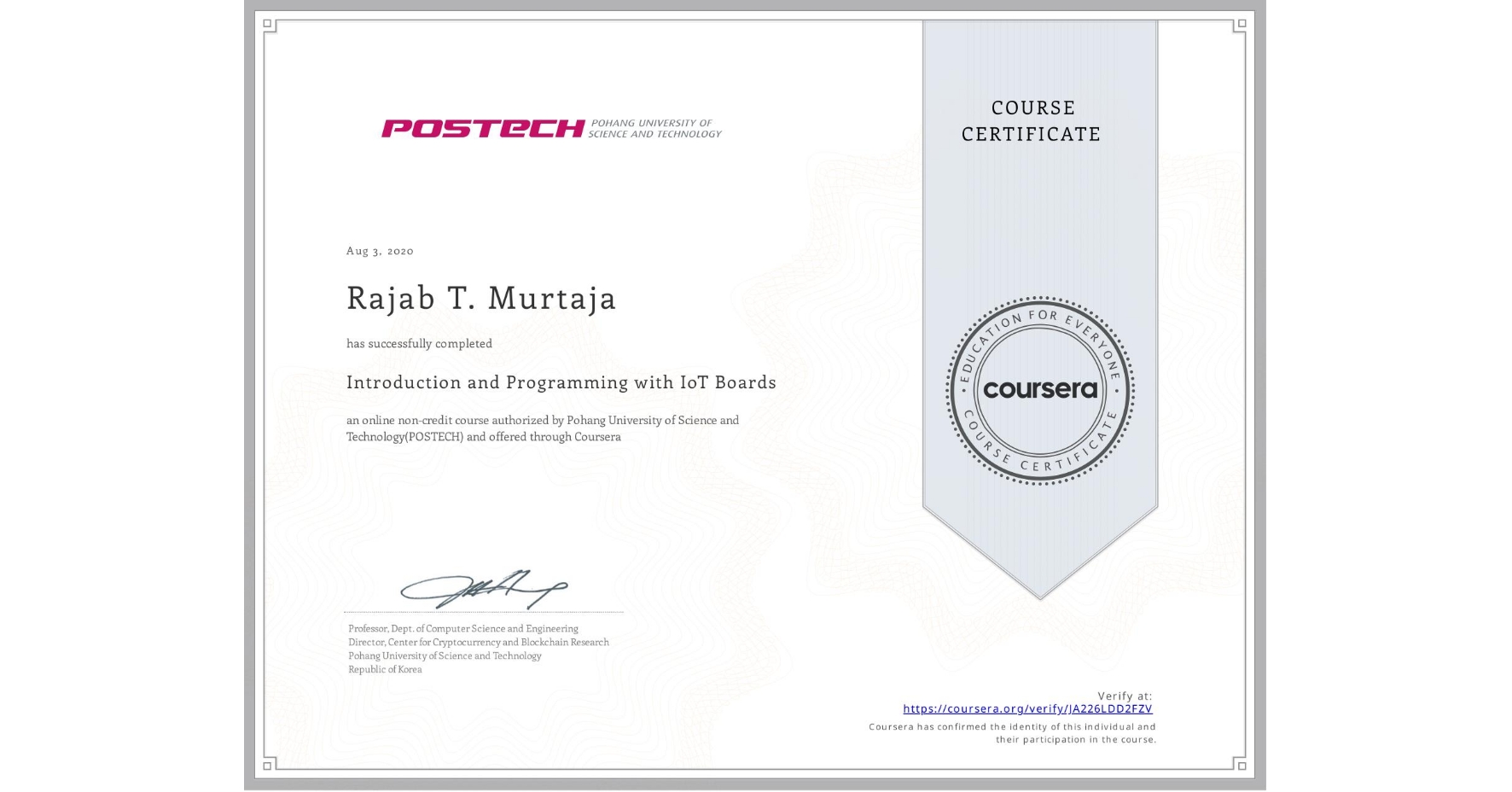 View certificate for Rajab T. Murtaja, Introduction and Programming with IoT Boards, an online non-credit course authorized by Pohang University of Science and Technology(POSTECH) and offered through Coursera
