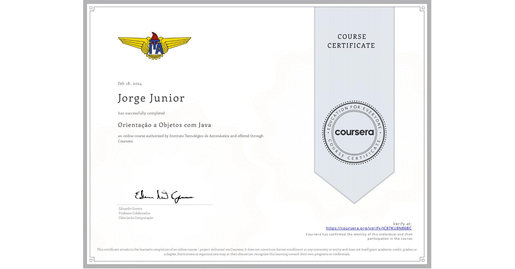 View certificate for Jorge Junior, Orientação a Objetos com Java, an online non-credit course authorized by Instituto Tecnológico de Aeronáutica and offered through Coursera