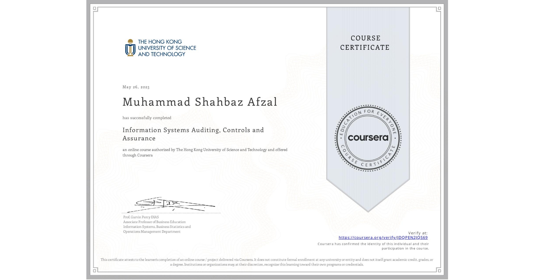 View certificate for Muhammad Shahbaz Afzal, Information Systems Auditing, Controls and Assurance, an online non-credit course authorized by The Hong Kong University of Science and Technology and offered through Coursera