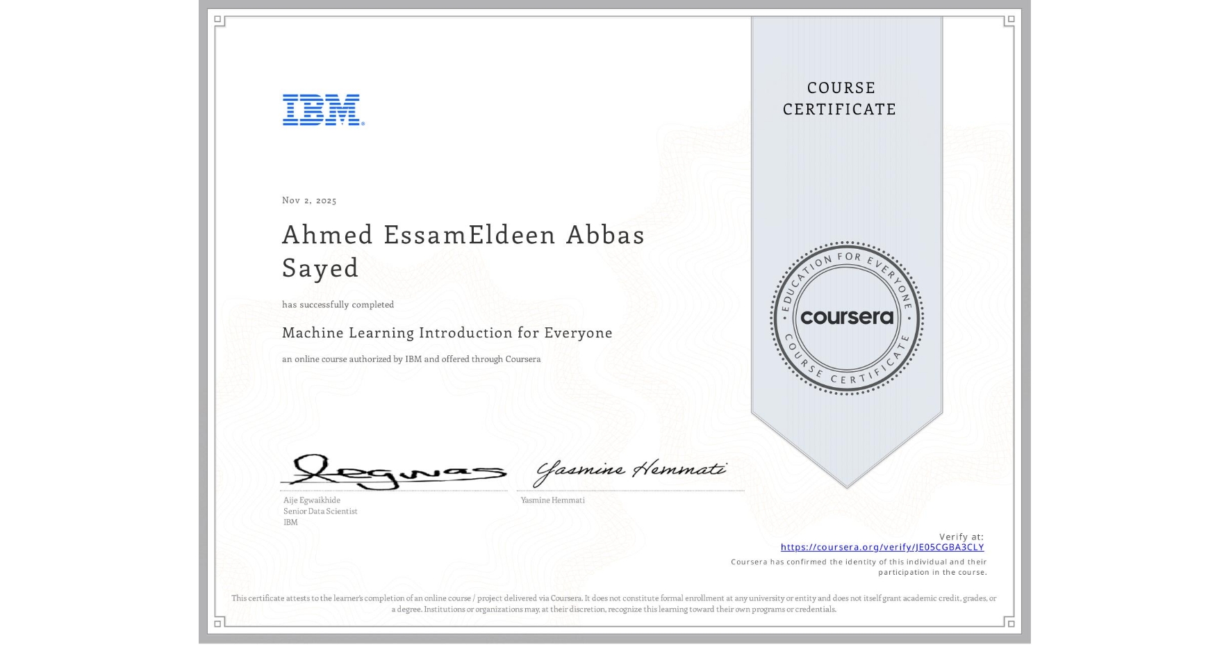 View certificate for Ahmed EssamEldeen Abbas Sayed, Machine Learning Introduction for Everyone, an online non-credit course authorized by IBM and offered through Coursera