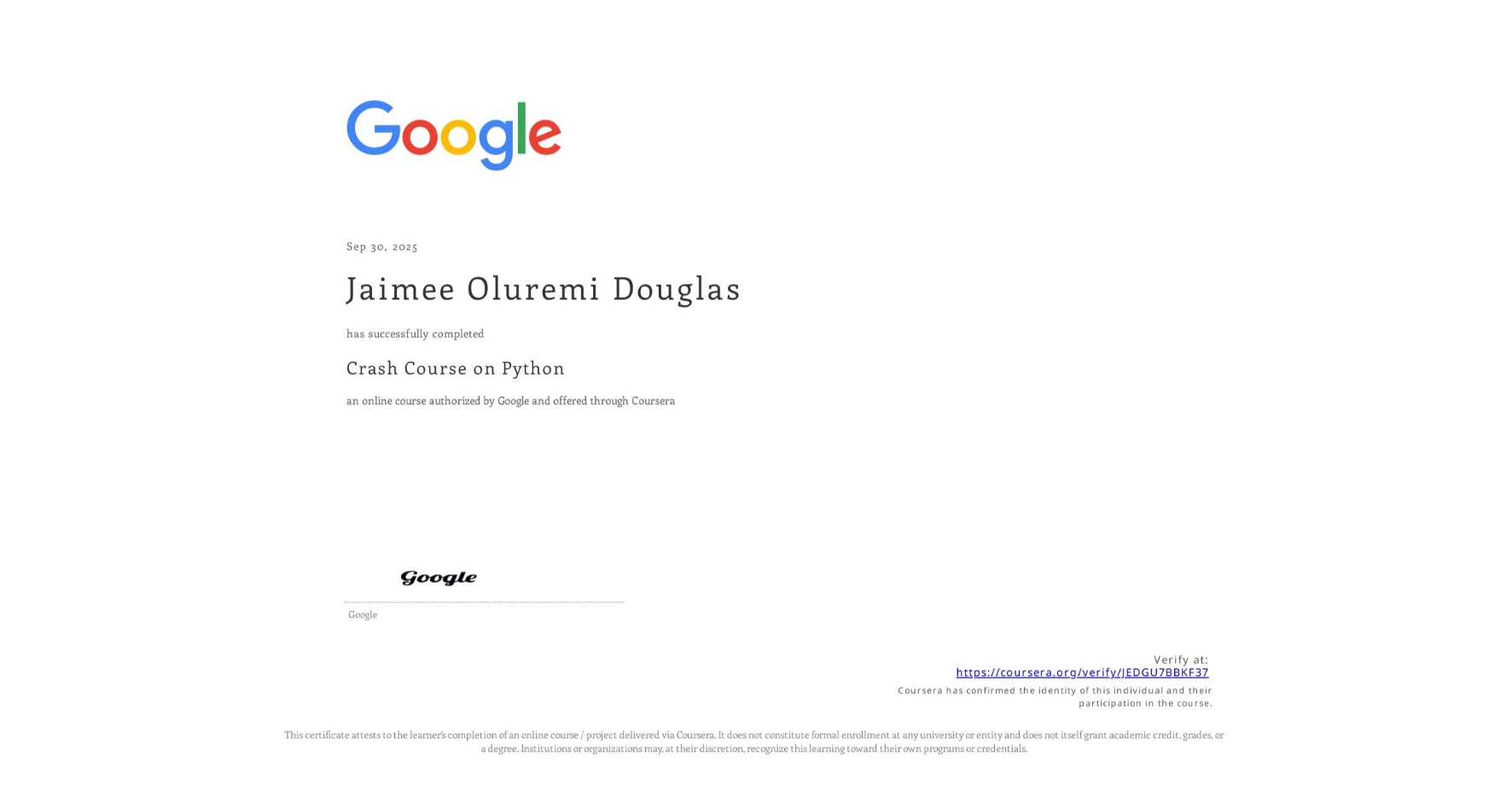 View certificate for Jaimee Oluremi Douglas, Crash Course on Python, an online non-credit course authorized by Google and offered through Coursera