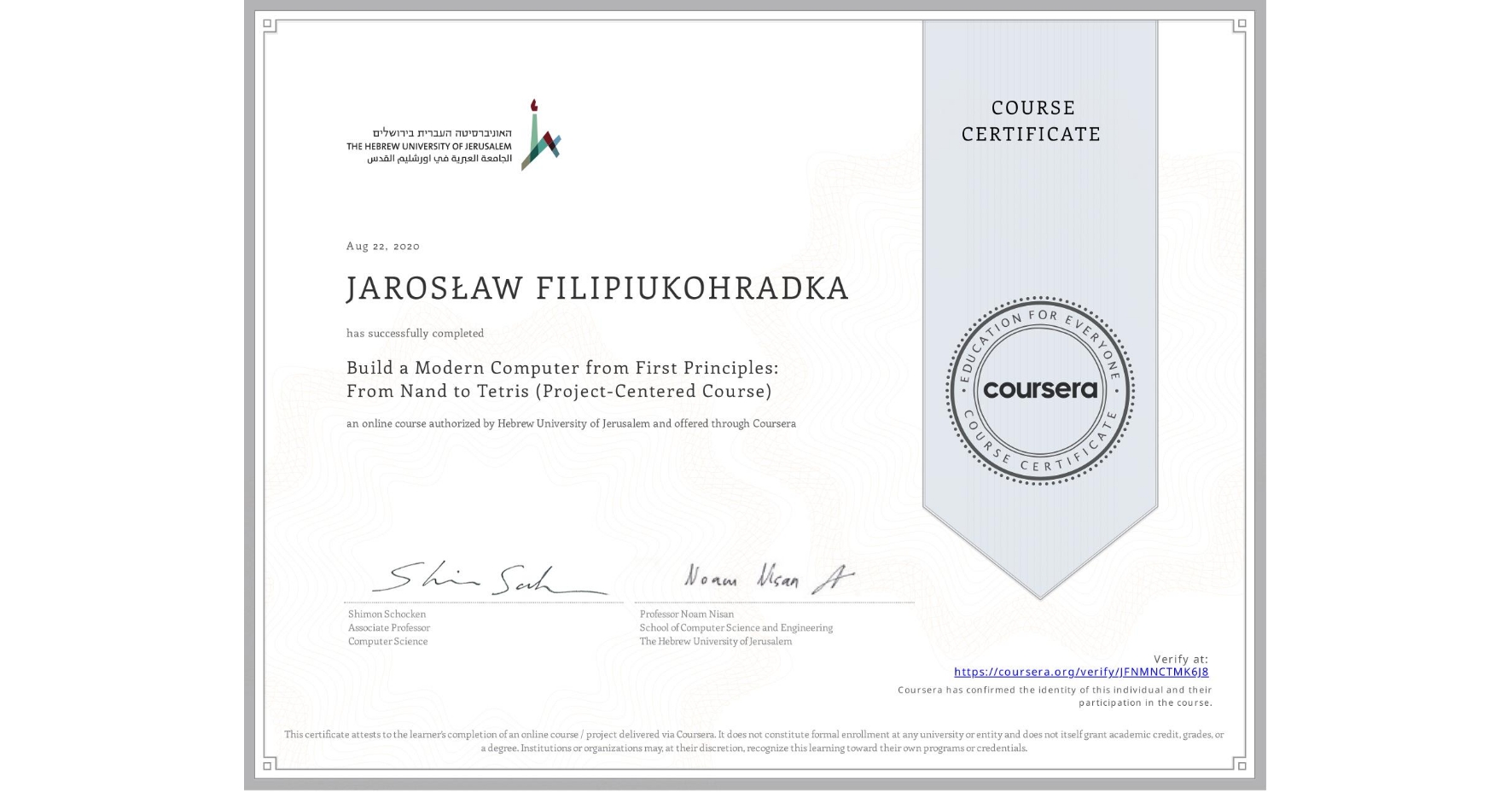 View certificate for JAROSŁAW FILIPIUKOHRADKA, Build a Modern Computer from First Principles: From Nand to Tetris (Project-Centered Course), an online non-credit course authorized by Hebrew University of Jerusalem and offered through Coursera