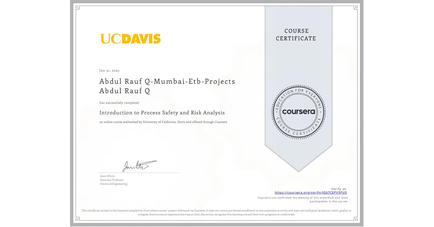 View certificate for Abdul Rauf Q-Mumbai-Etb-Projects Abdul Rauf Q, Introduction to Process Safety and Risk Analysis, an online non-credit course authorized by University of California, Davis and offered through Coursera