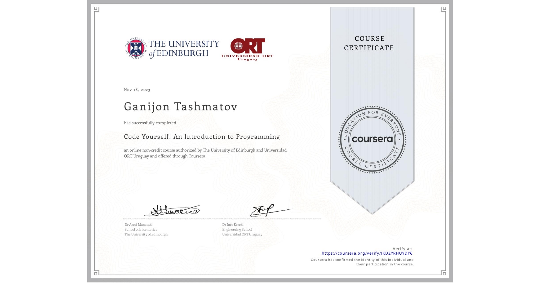 View certificate for Ganijon Tashmatov, Code Yourself! An Introduction to Programming, an online non-credit course authorized by The University of Edinburgh & Universidad ORT Uruguay and offered through Coursera