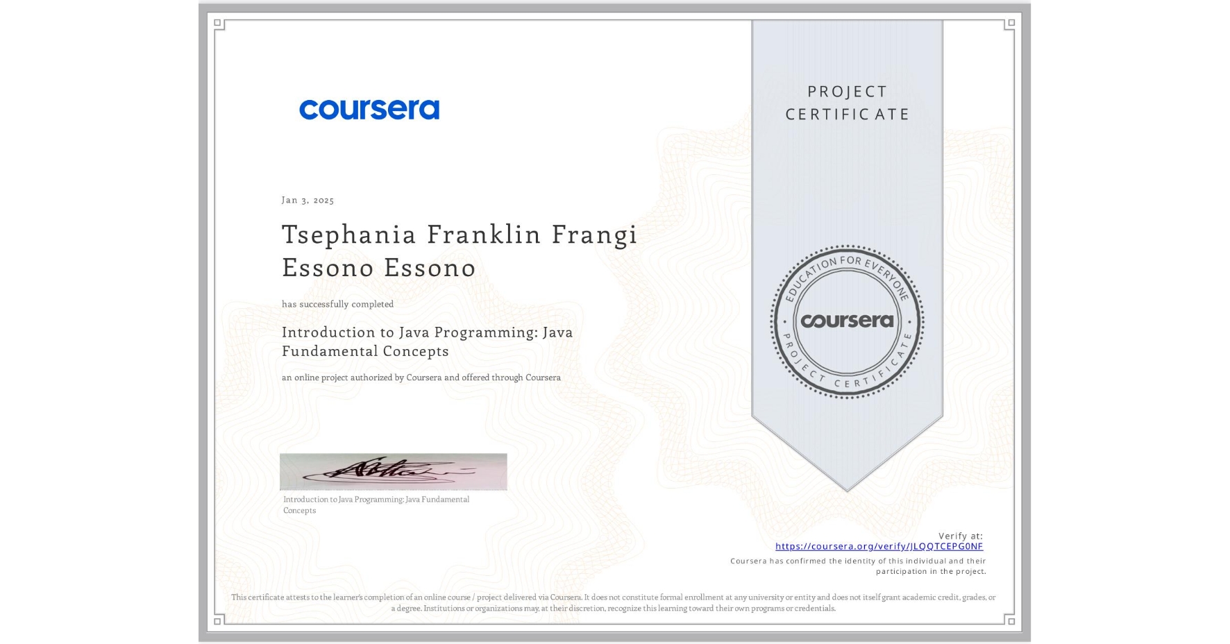 View certificate for Tsephania Franklin Frangi Essono Essono, Introduction to Java Programming: Java Fundamental Concepts, an online non-credit course authorized by Coursera and offered through Coursera
