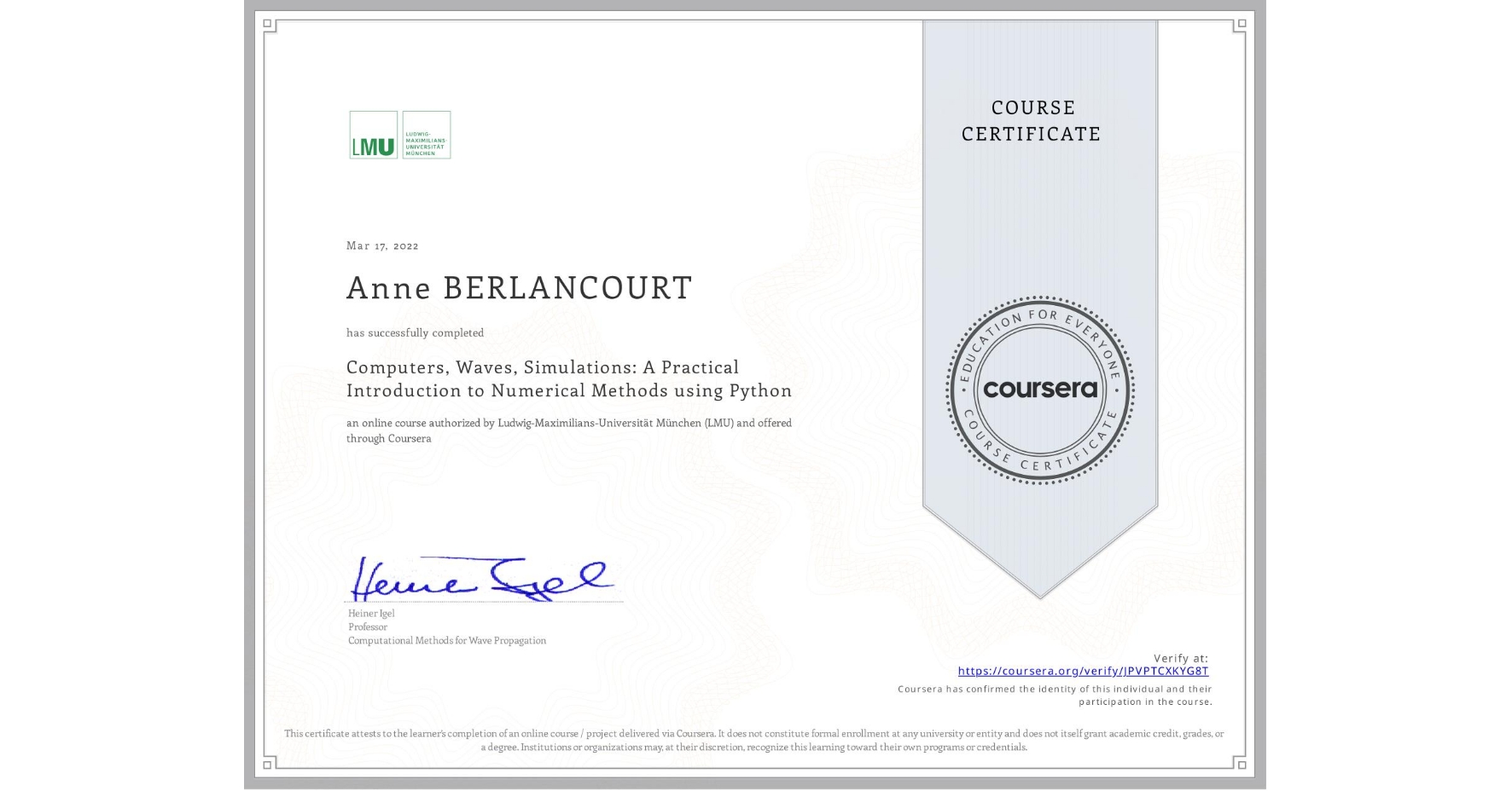 View certificate for Anne BERLANCOURT, Computers, Waves, Simulations: A Practical Introduction to Numerical Methods using Python, an online non-credit course authorized by Ludwig-Maximilians-Universität München (LMU) and offered through Coursera
