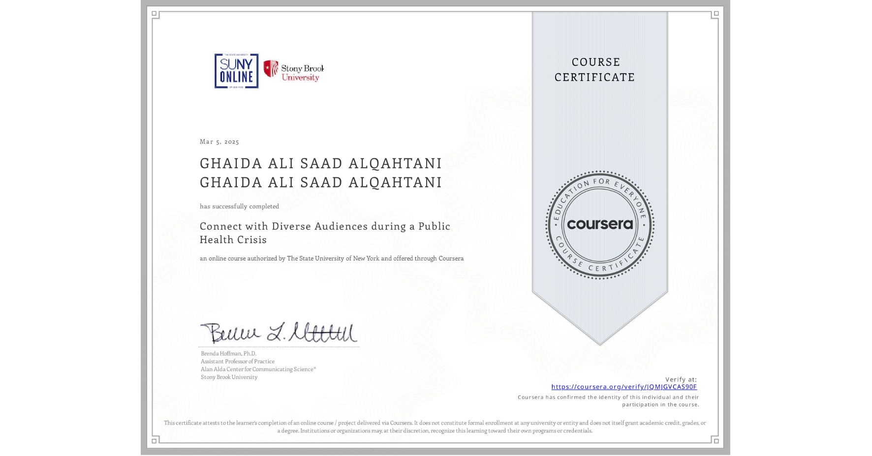 View certificate for GHAIDA ALI SAAD ALQAHTANI GHAIDA ALI SAAD ALQAHTANI, Connect with Diverse Audiences during a Public Health Crisis, an online non-credit course authorized by The State University of New York and offered through Coursera
