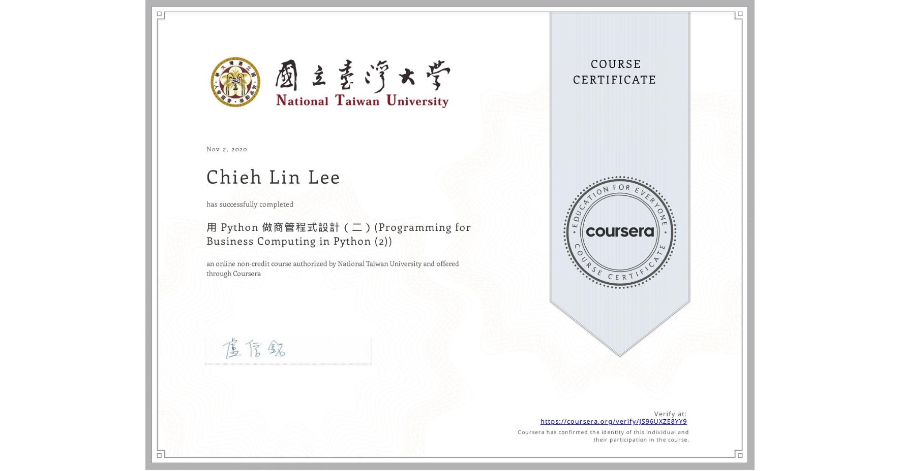View certificate for Chieh Lin Lee, 用 Python 做商管程式設計(二)(Programming for Business Computing in Python (2)), an online non-credit course authorized by National Taiwan University and offered through Coursera