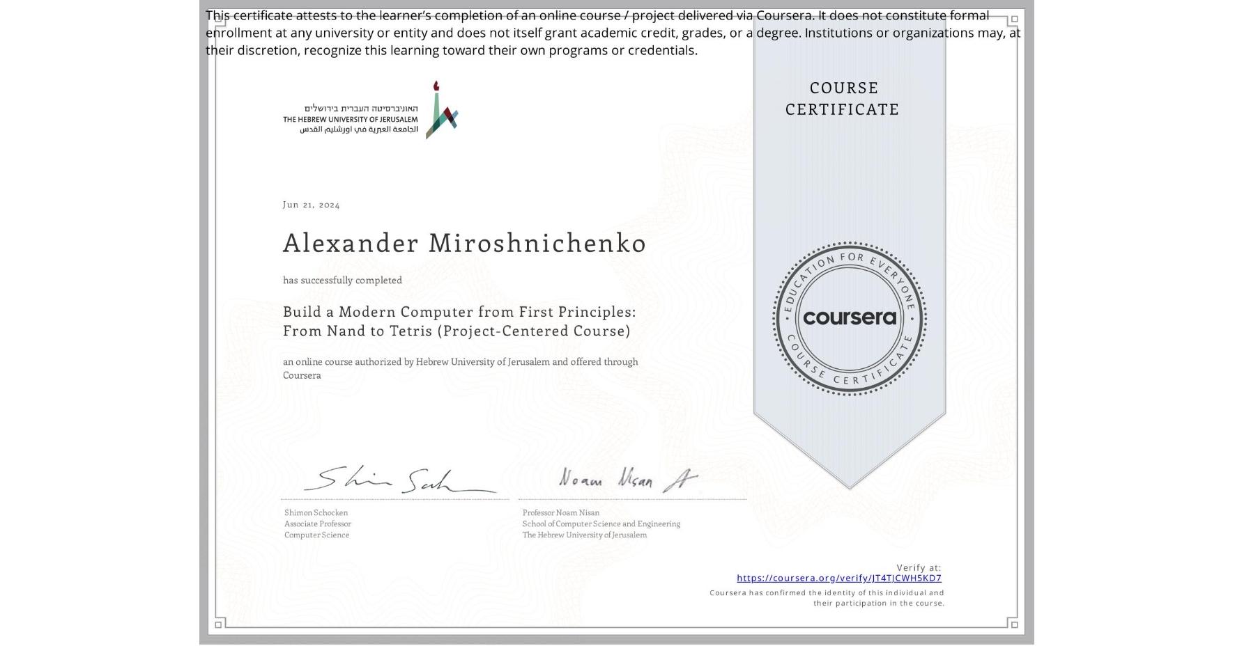 View certificate for Alexander Miroshnichenko, Build a Modern Computer from First Principles: From Nand to Tetris (Project-Centered Course), an online non-credit course authorized by Hebrew University of Jerusalem and offered through Coursera