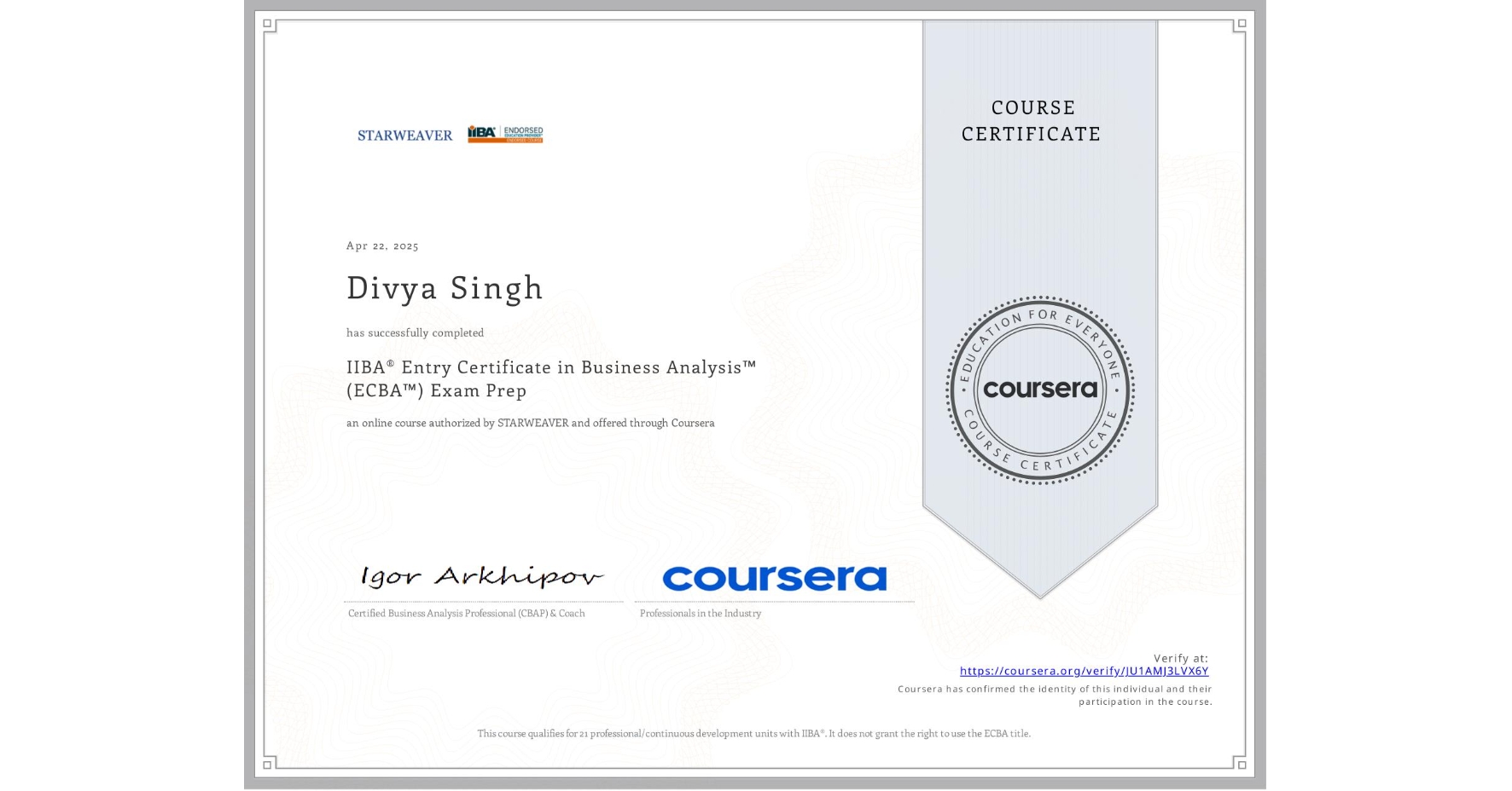 View certificate for Divya Singh, IIBA® Entry Certificate in Business Analysis™ (ECBA™) Exam Prep, an online non-credit course authorized by STARWEAVER and offered through Coursera