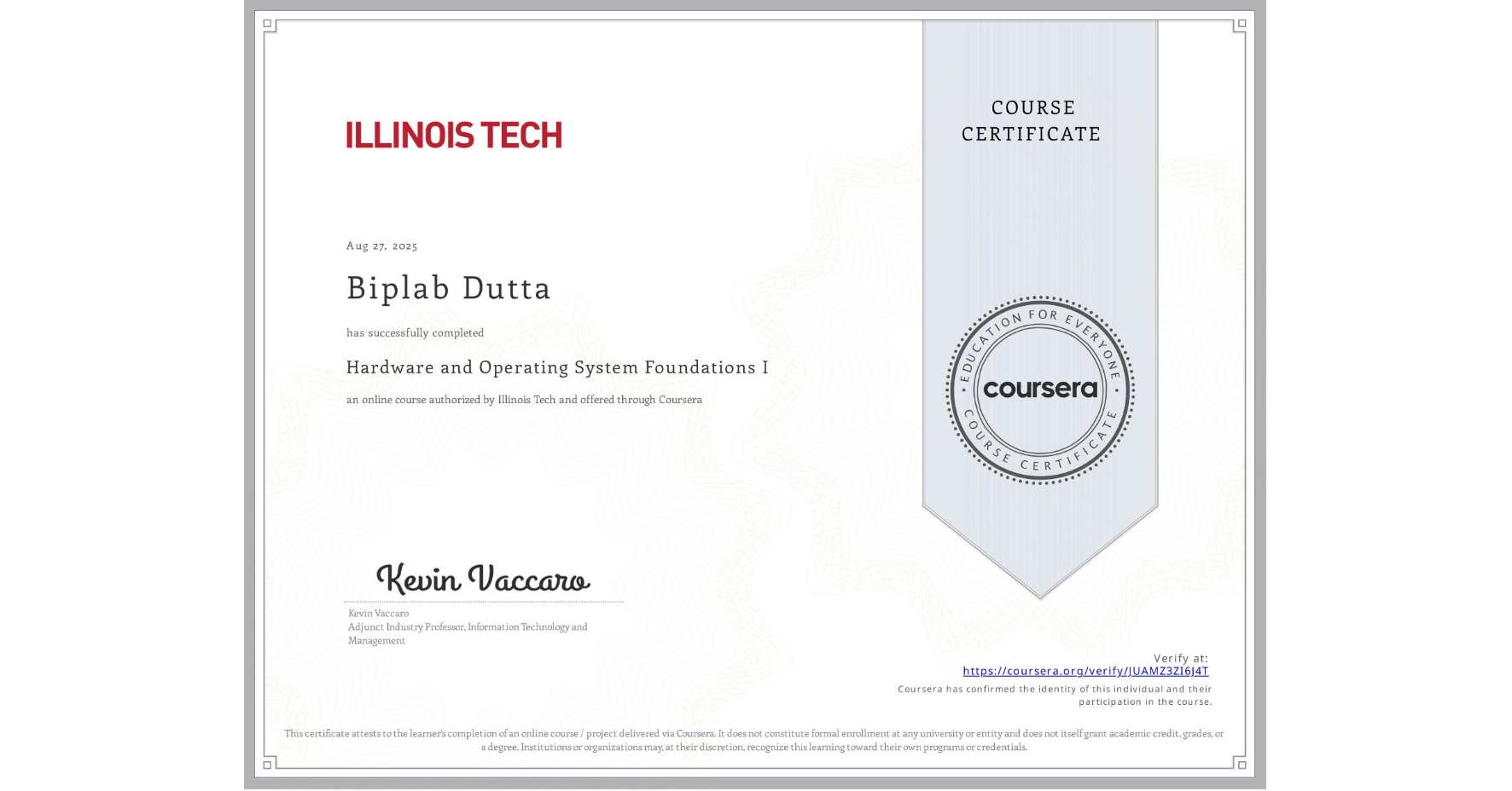 View certificate for Biplab Dutta, Hardware and Operating System Foundations I, an online non-credit course authorized by Illinois Tech and offered through Coursera