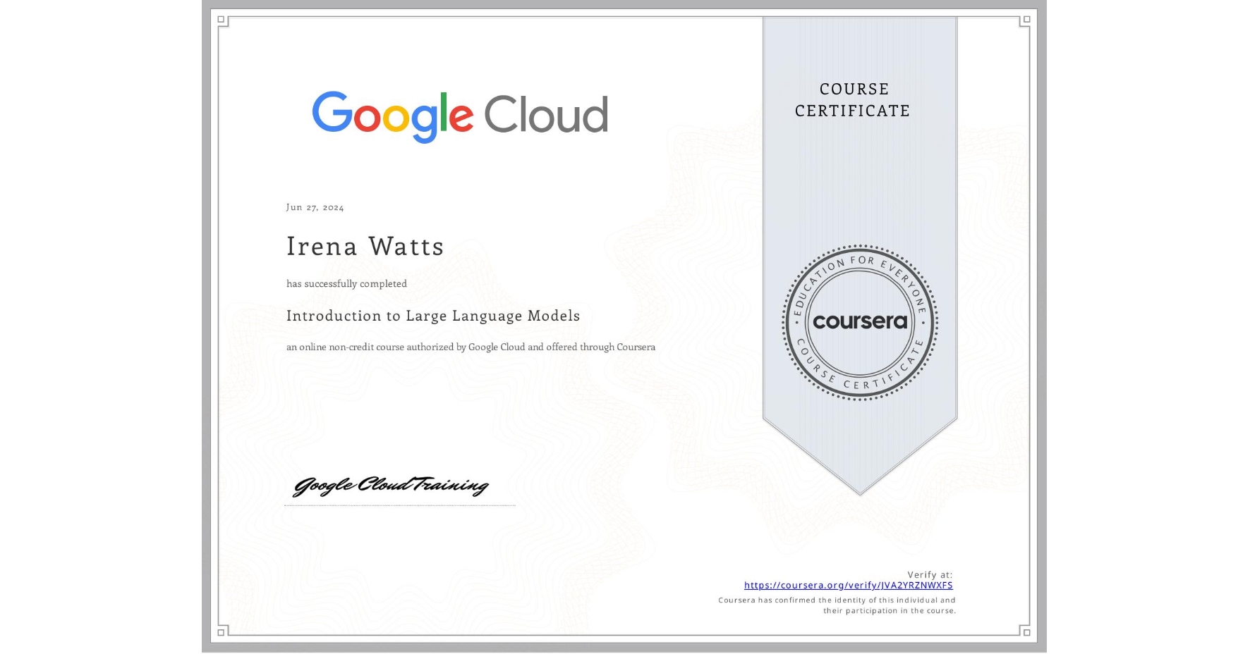 View certificate for Irena Watts, Introduction to Large Language Models, an online non-credit course authorized by Google Cloud and offered through Coursera