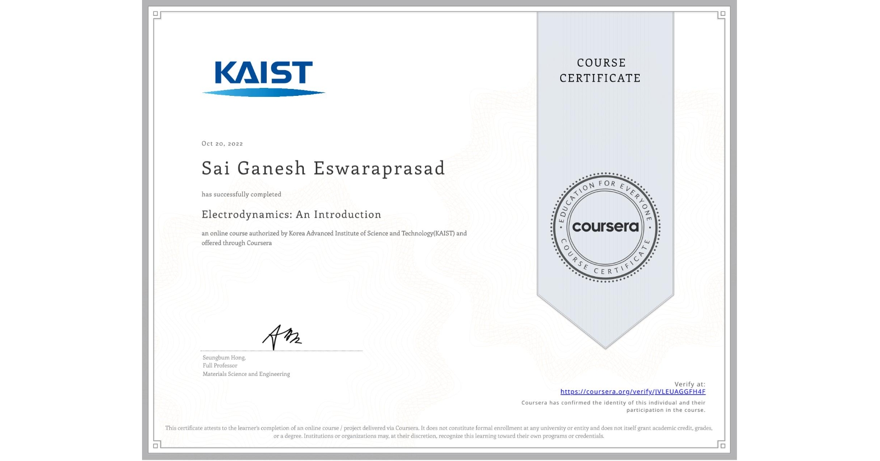 View certificate for Sai Ganesh  Eswaraprasad, Electrodynamics: An Introduction, an online non-credit course authorized by Korea Advanced Institute of Science and Technology(KAIST) and offered through Coursera