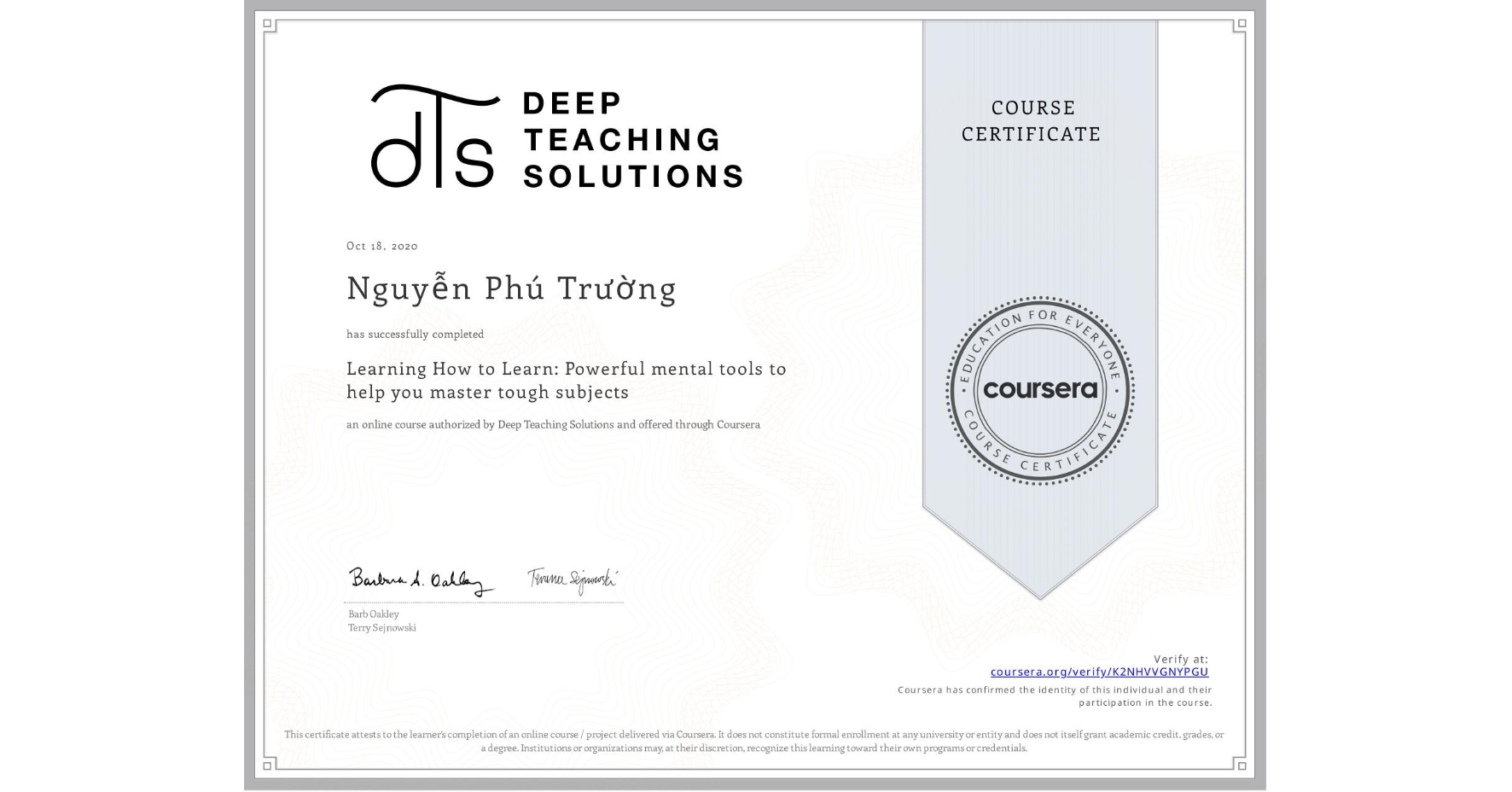 View certificate for Nguyễn Phú Trường, Learning How to Learn: Powerful mental tools to help you master tough subjects, an online non-credit course authorized by Deep Teaching Solutions and offered through Coursera