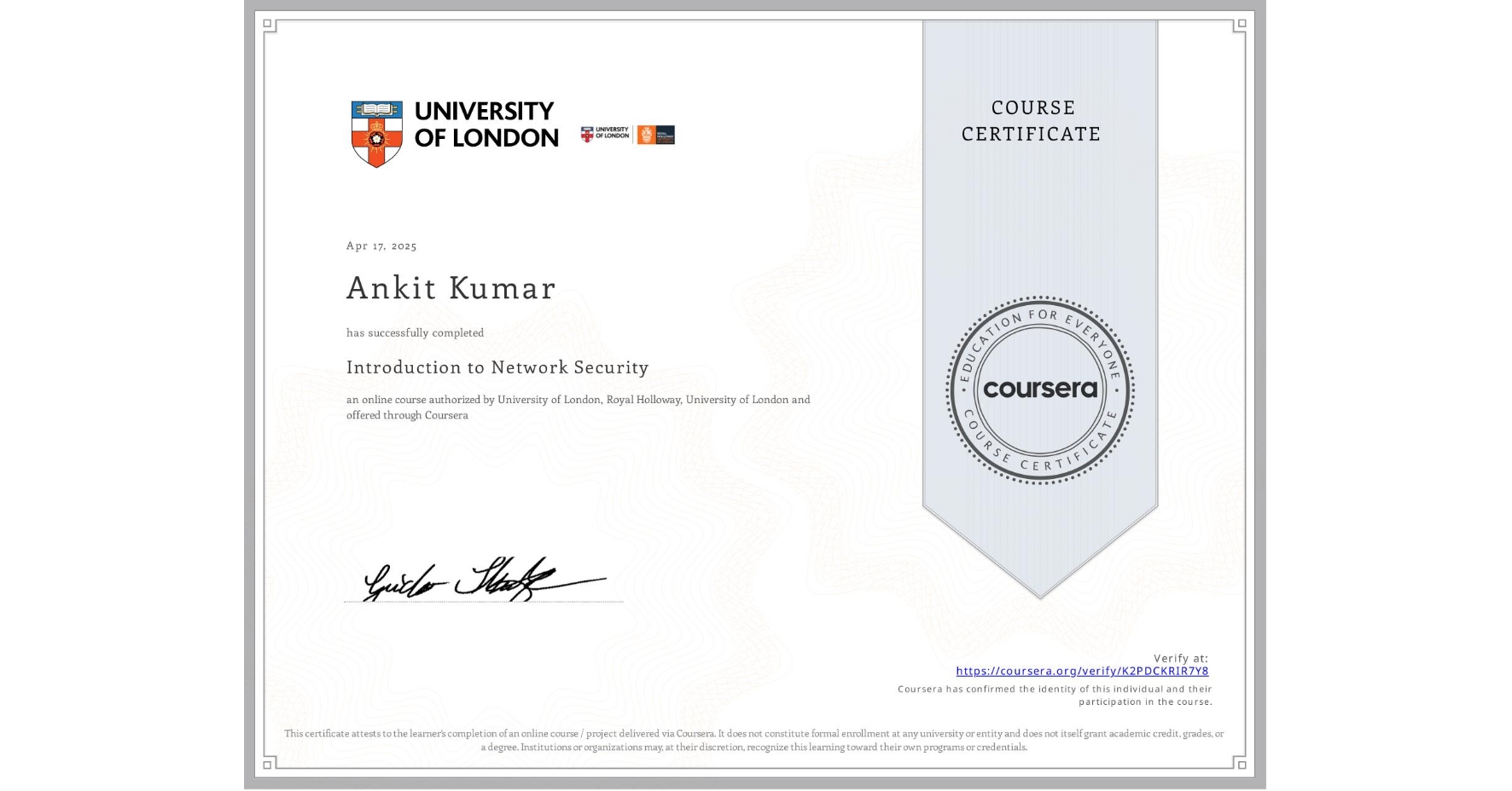 View certificate for Ankit Kumar, Introduction to Network Security, an online non-credit course authorized by University of London & Royal Holloway, University of London and offered through Coursera