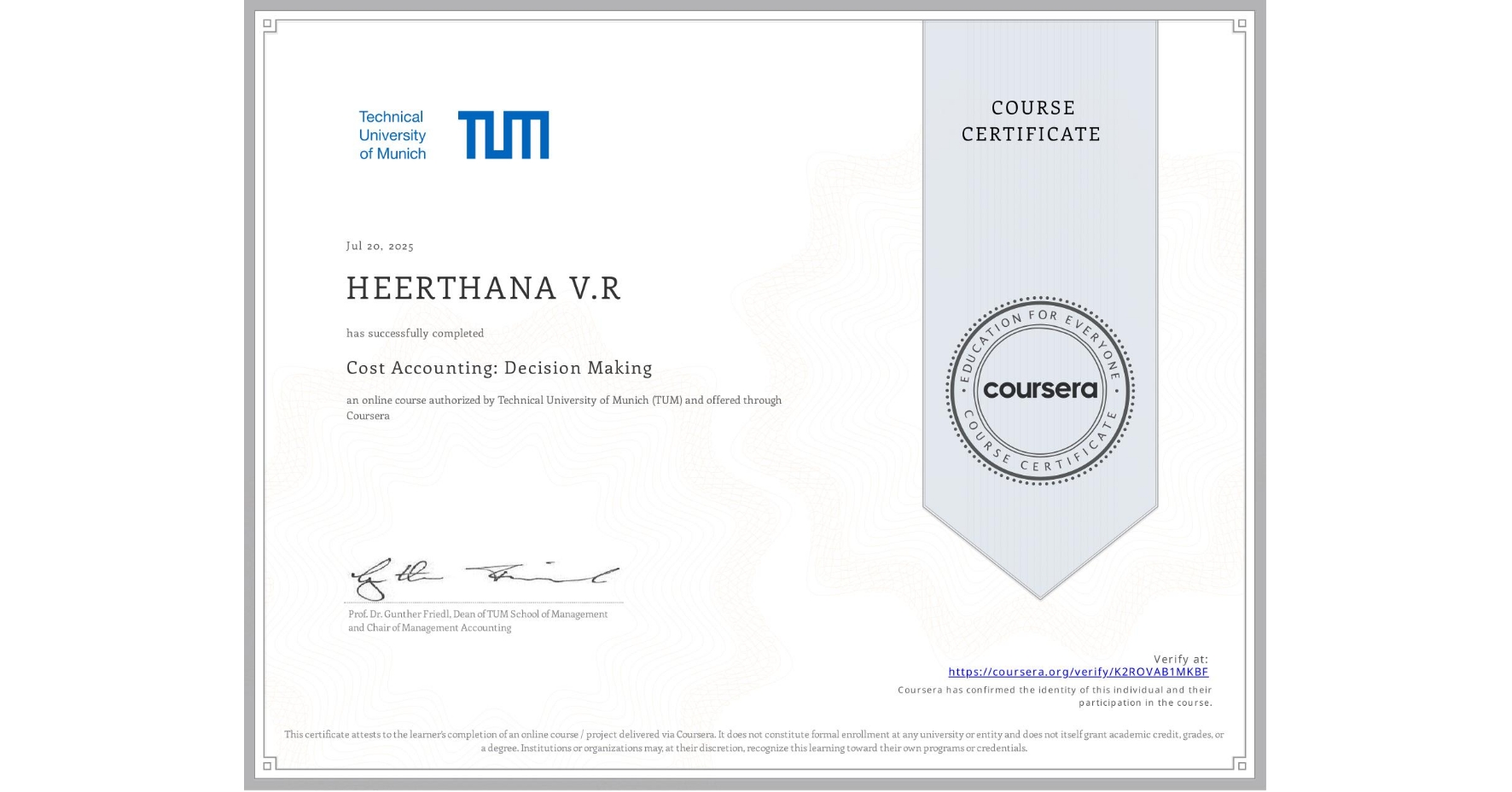 View certificate for HEERTHANA V.R, Cost Accounting: Decision Making, an online non-credit course authorized by Technical University of Munich (TUM) and offered through Coursera