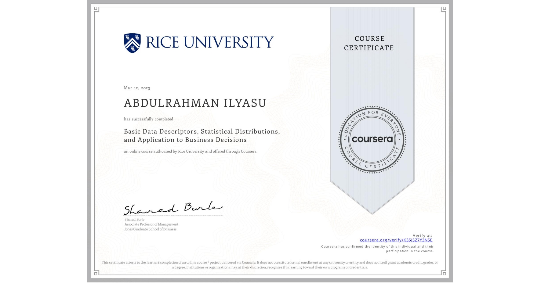View certificate for ABDULRAHMAN ILYASU, Basic Data Descriptors, Statistical Distributions, and Application to Business Decisions, an online non-credit course authorized by Rice University and offered through Coursera