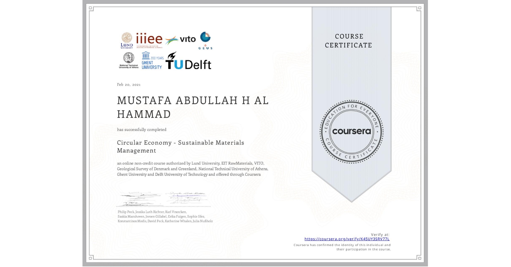 View certificate for MUSTAFA ABDULLAH H AL HAMMAD, Circular Economy - Sustainable Materials Management, an online non-credit course authorized by Lund University, EIT RawMaterials, VITO, Geological Survey of Denmark and Greenland, National Technical University of Athens, Ghent University & Delft University of Technology and offered through Coursera