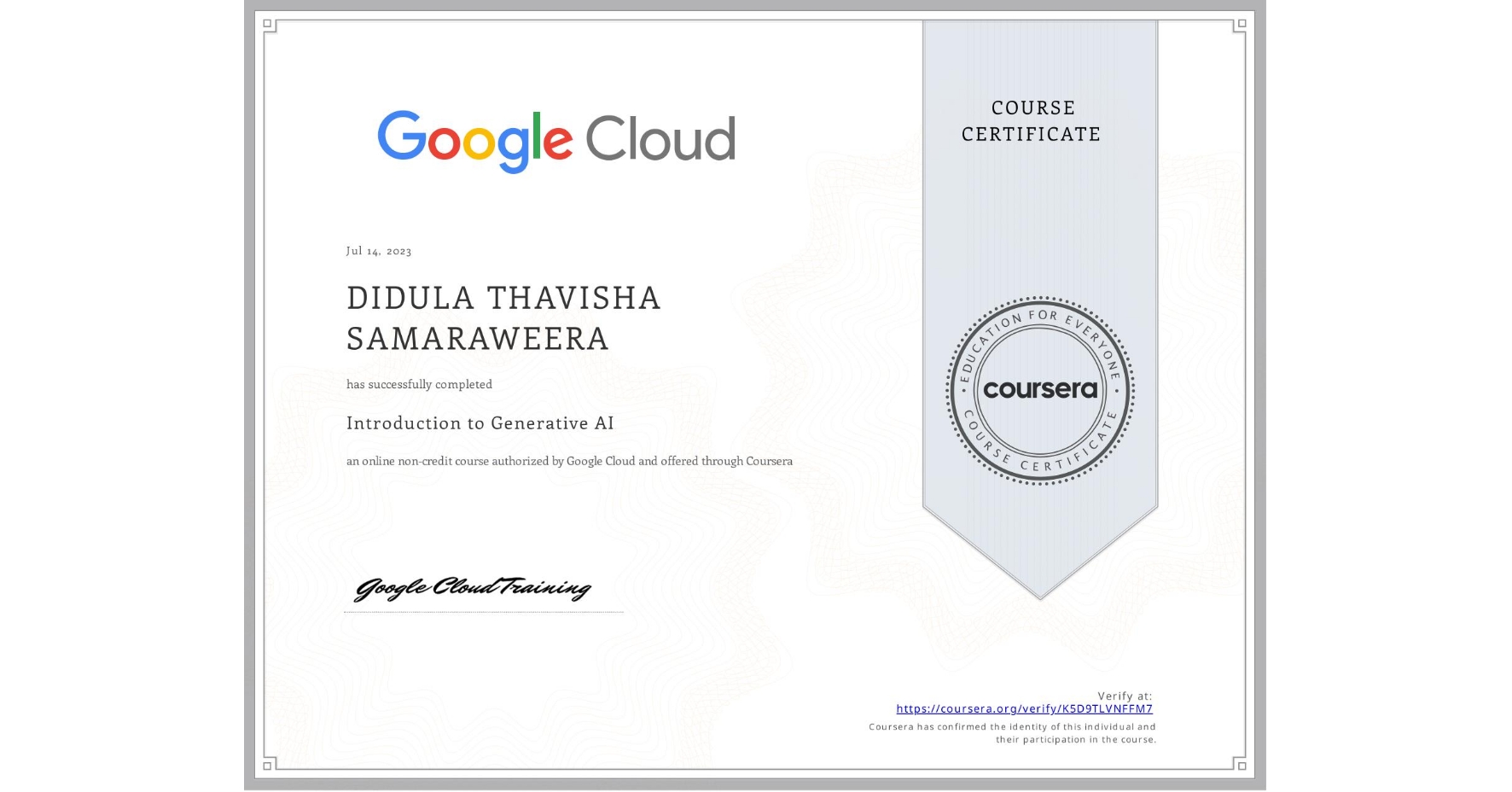 View certificate for DIDULA THAVISHA SAMARAWEERA, Introduction to Generative AI , an online non-credit course authorized by Google Cloud and offered through Coursera