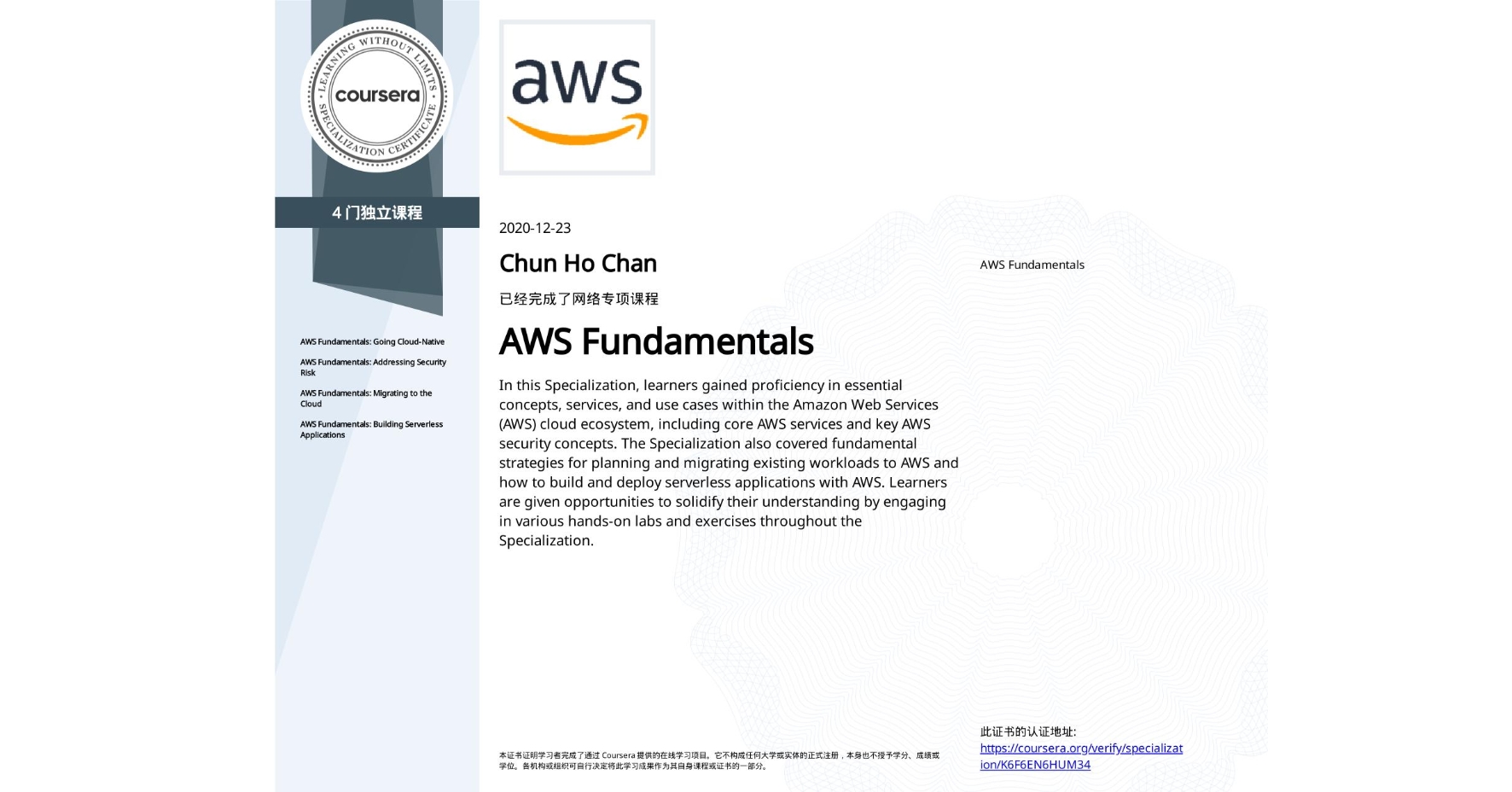View certificate for Chun Ho Chan, AWS Fundamentals, offered through Coursera. In this Specialization, learners gained proficiency in essential concepts, services, and use cases within the Amazon Web Services (AWS) cloud ecosystem, including core AWS services and key AWS security concepts. The Specialization also covered fundamental strategies for planning and migrating existing workloads to AWS and how to build and deploy serverless applications with AWS. Learners are given opportunities to solidify their understanding by engaging in various hands-on labs and exercises throughout the Specialization.