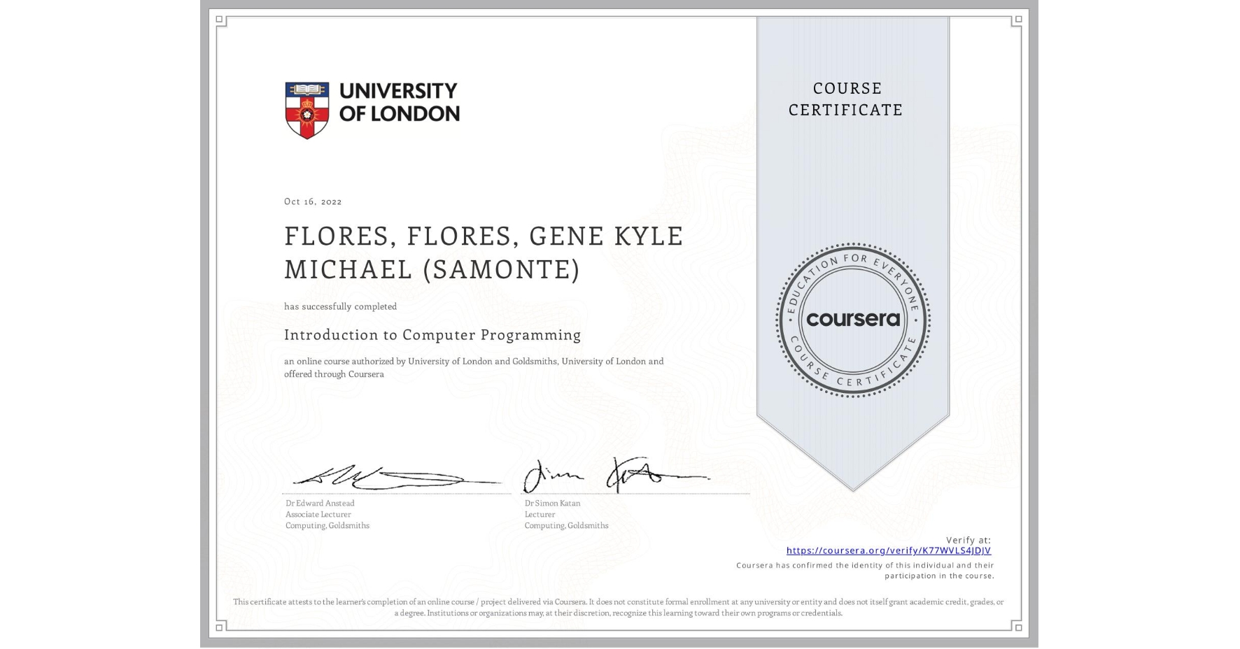View certificate for FLORES, FLORES, GENE KYLE MICHAEL (SAMONTE), Introduction to Computer Programming , an online non-credit course authorized by University of London & Goldsmiths, University of London and offered through Coursera