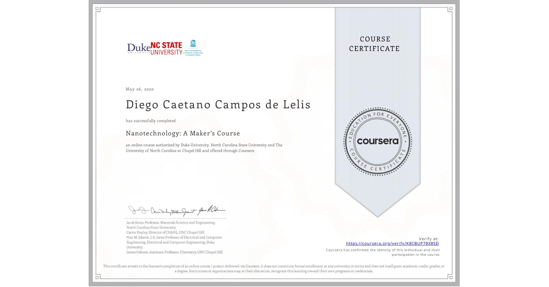 View certificate for Diego Caetano Campos de Lelis, Nanotechnology: A Maker’s Course, an online non-credit course authorized by Duke University, North Carolina State University & The University of North Carolina at Chapel Hill and offered through Coursera
