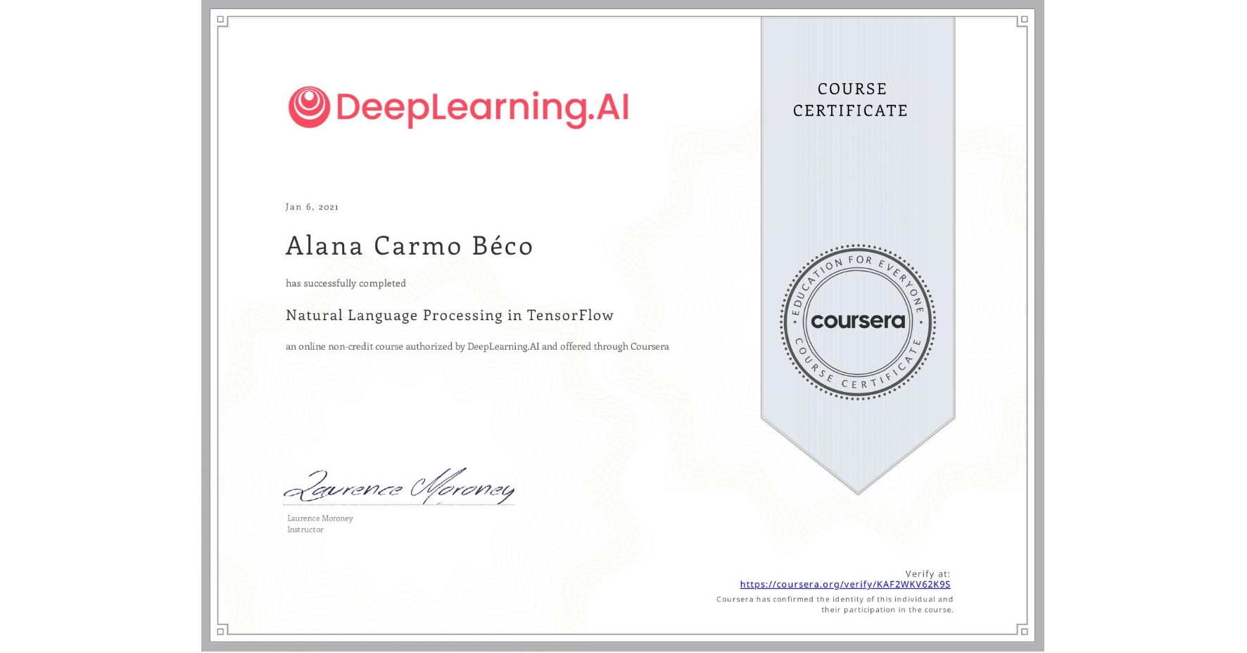 View certificate for Alana Carmo Béco, Natural Language Processing in TensorFlow, an online non-credit course authorized by DeepLearning.AI and offered through Coursera