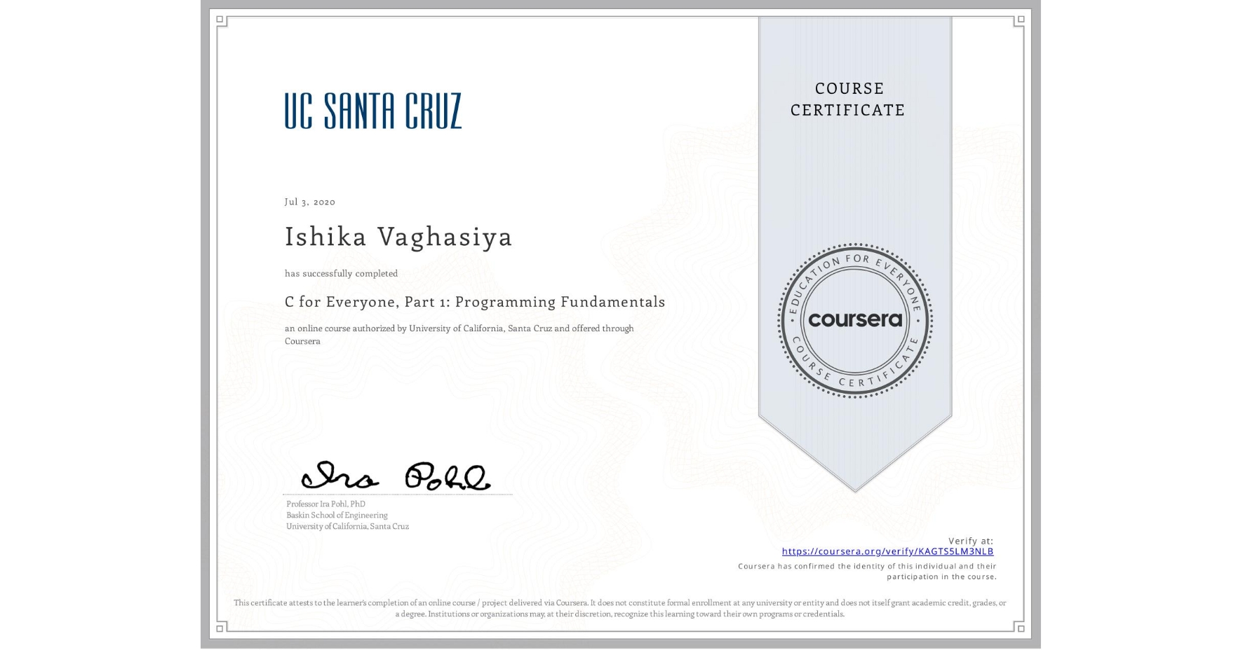 View certificate for Ishika Vaghasiya, C for Everyone, Part 1: Programming Fundamentals, an online non-credit course authorized by University of California, Santa Cruz and offered through Coursera