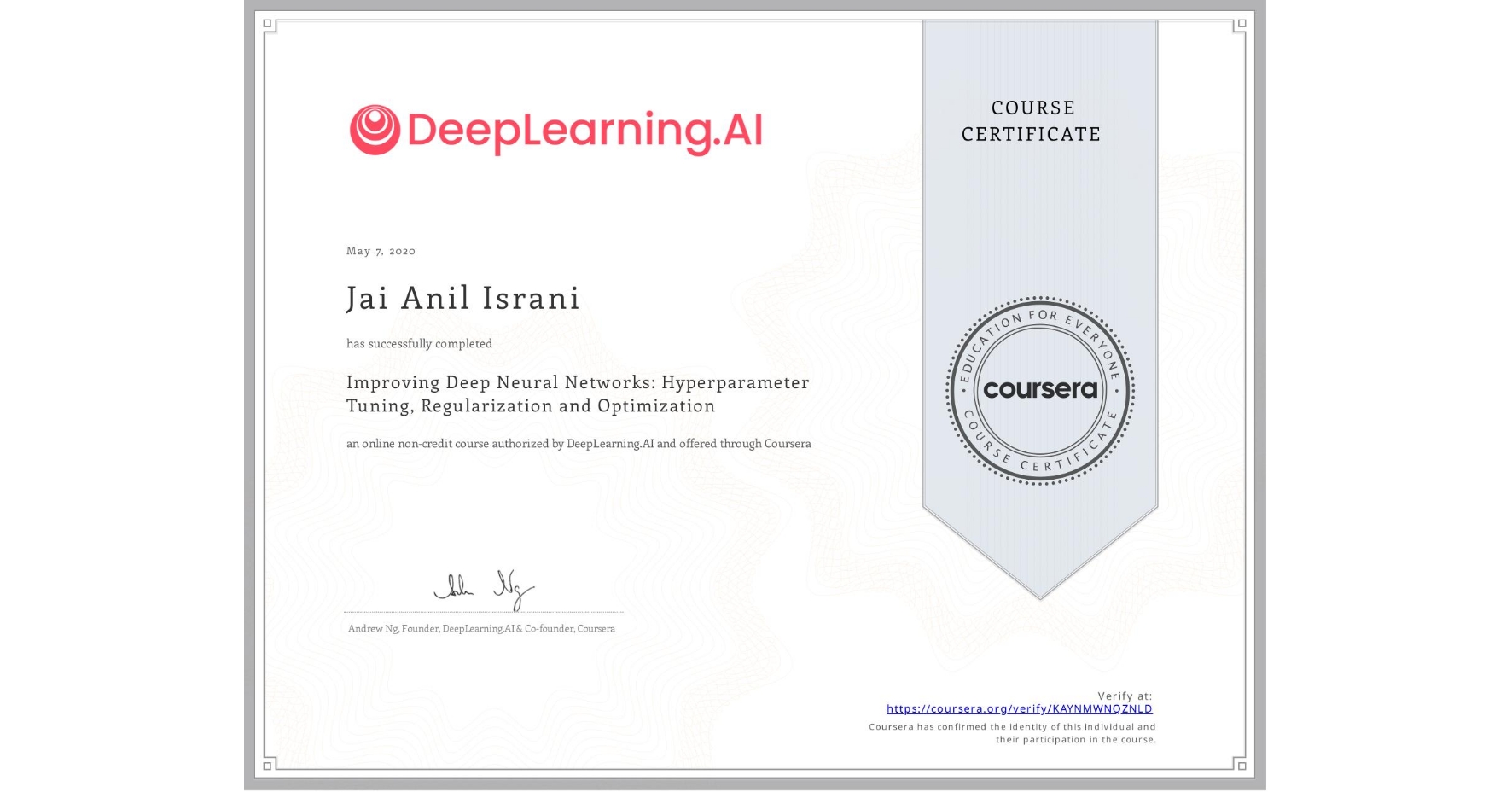 View certificate for Jai Anil Israni, Improving Deep Neural Networks: Hyperparameter Tuning, Regularization and Optimization, an online non-credit course authorized by DeepLearning.AI and offered through Coursera