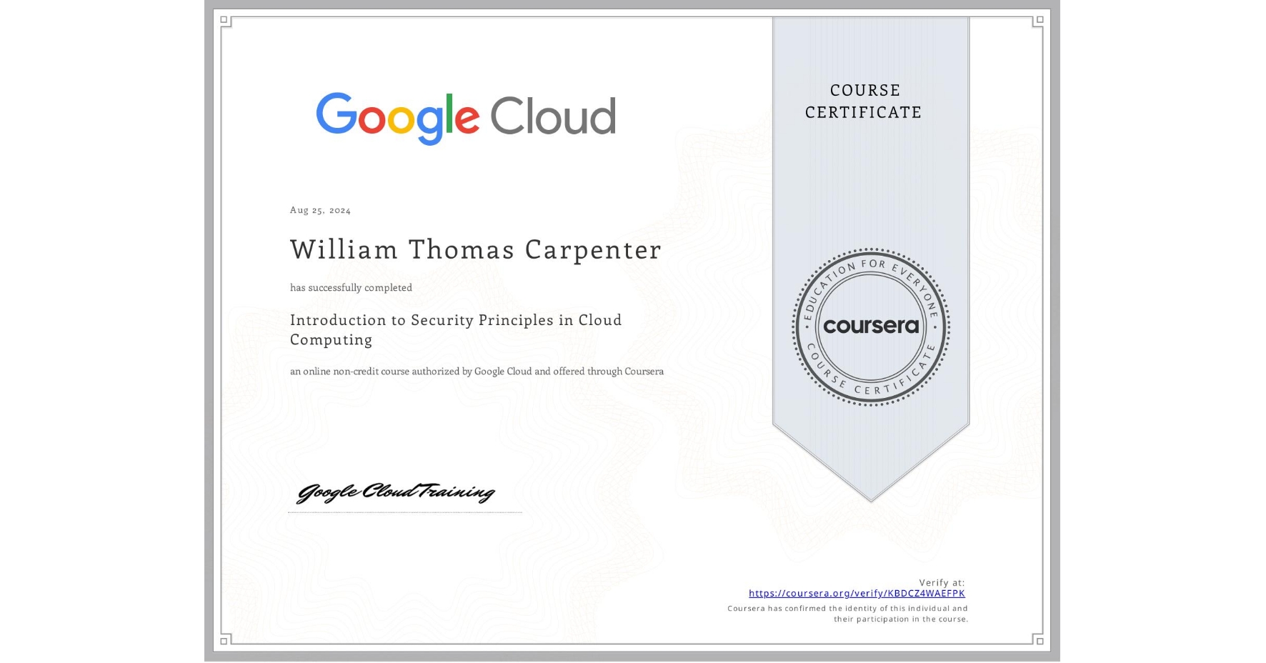 View certificate for William Thomas Carpenter, Introduction to Security Principles in Cloud Computing, an online non-credit course authorized by Google Cloud and offered through Coursera