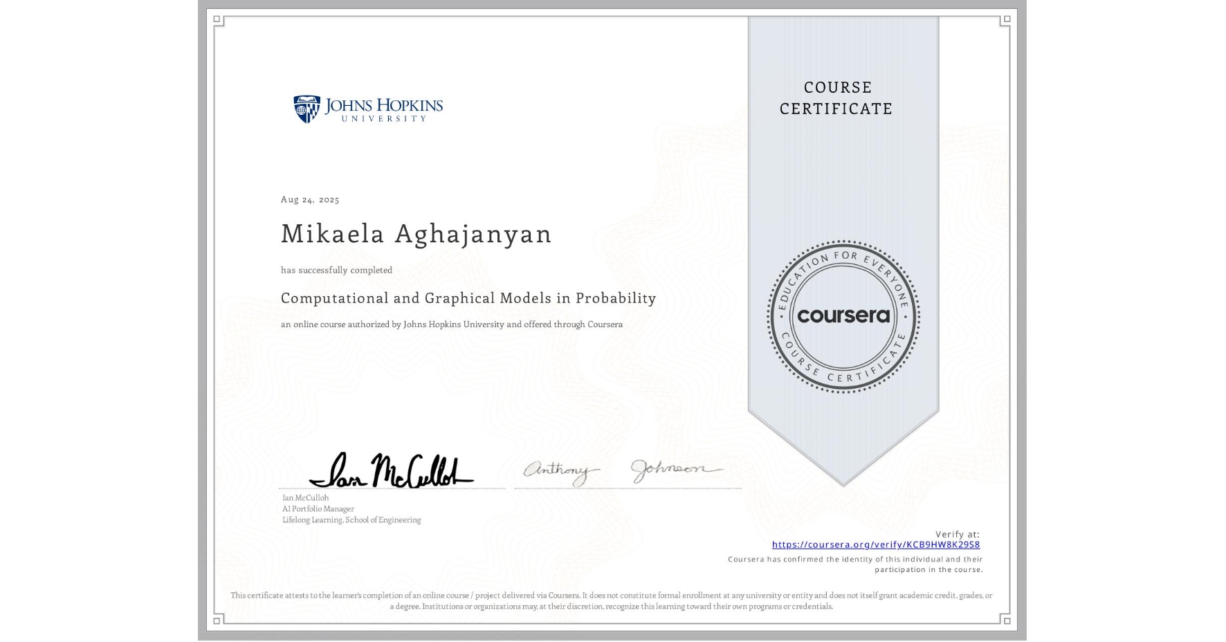 View certificate for Mikaela Aghajanyan, Computational and Graphical Models in Probability, an online non-credit course authorized by Johns Hopkins University and offered through Coursera