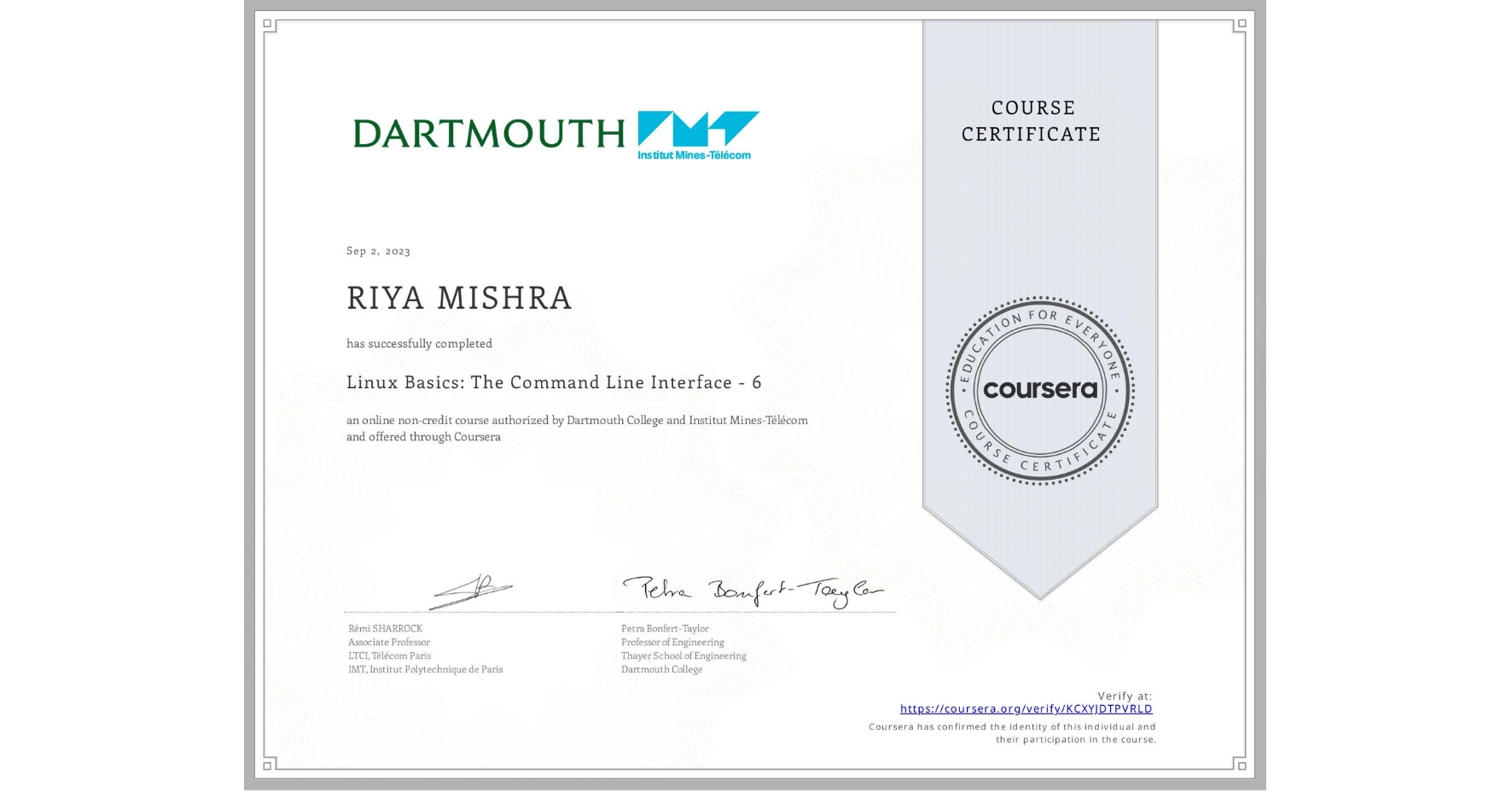 View certificate for RIYA MISHRA, Linux Basics: The Command Line Interface - 6, an online non-credit course authorized by Dartmouth College & Institut Mines-Télécom and offered through Coursera