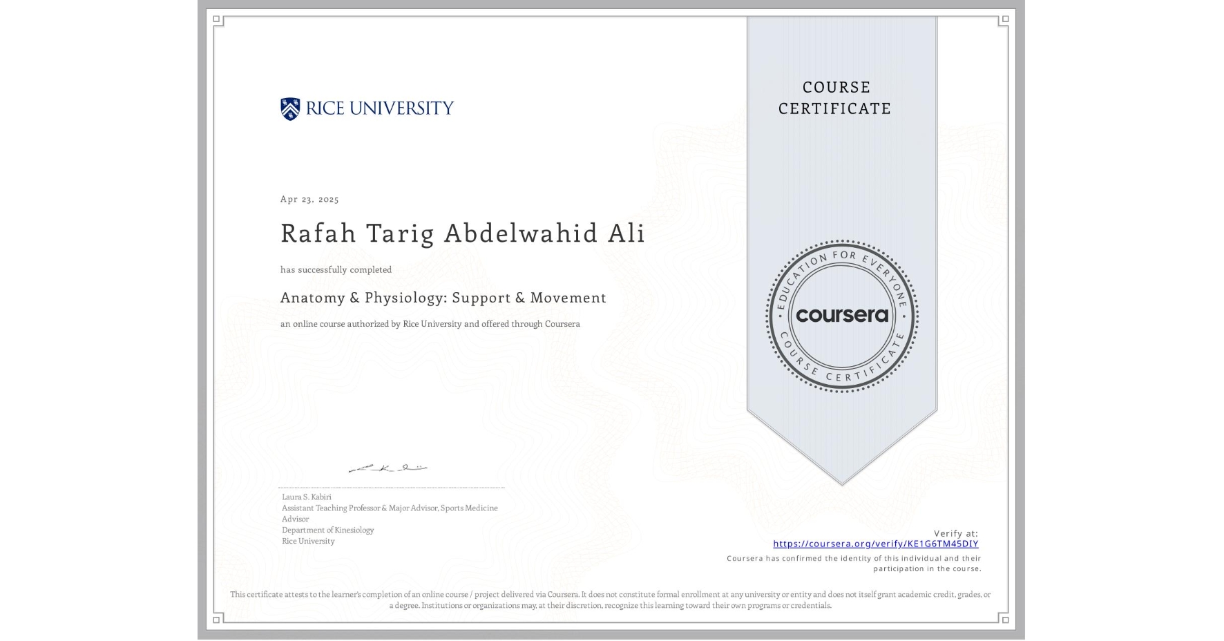 View certificate for Rafah Tarig Abdelwahid Ali, Anatomy & Physiology: Support & Movement, an online non-credit course authorized by Rice University and offered through Coursera