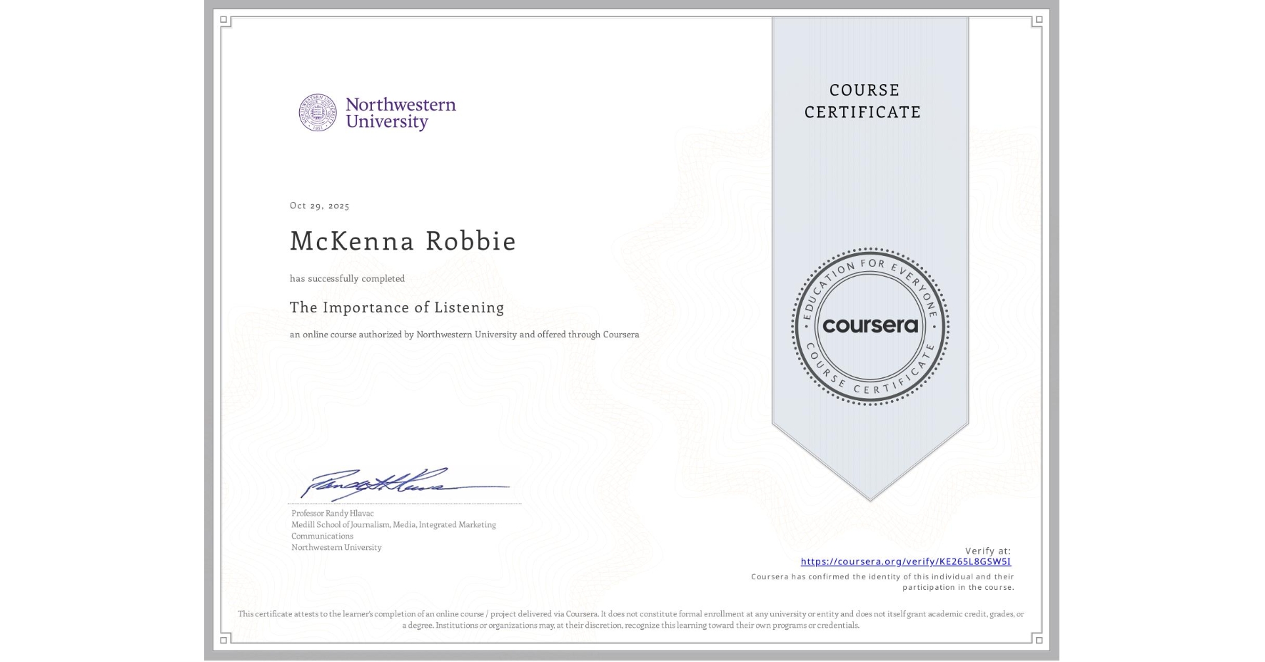 View certificate for McKenna Robbie, The Importance of Listening, an online non-credit course authorized by Northwestern University and offered through Coursera