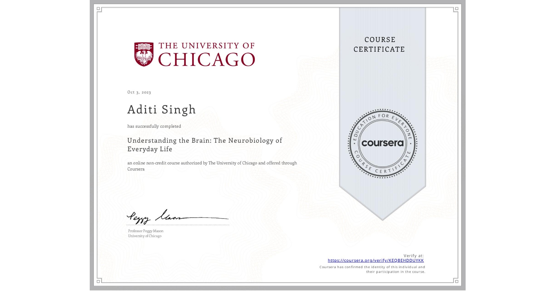 View certificate for Aditi Singh, Understanding the Brain: The Neurobiology of Everyday Life, an online non-credit course authorized by The University of Chicago and offered through Coursera