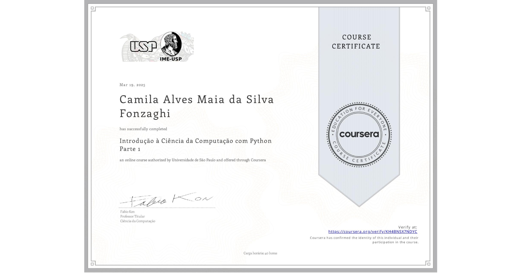 View certificate for Camila Alves Maia da Silva Fonzaghi, Introdução à Ciência da Computação com Python Parte 1, an online non-credit course authorized by Universidade de São Paulo and offered through Coursera