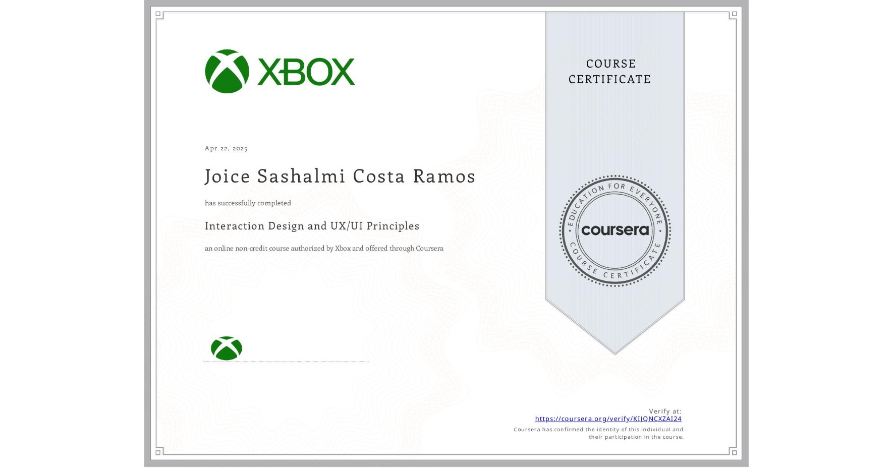 View certificate for Joice Sashalmi Costa Ramos, Interaction Design and UX/UI Principles, an online non-credit course authorized by Xbox and offered through Coursera